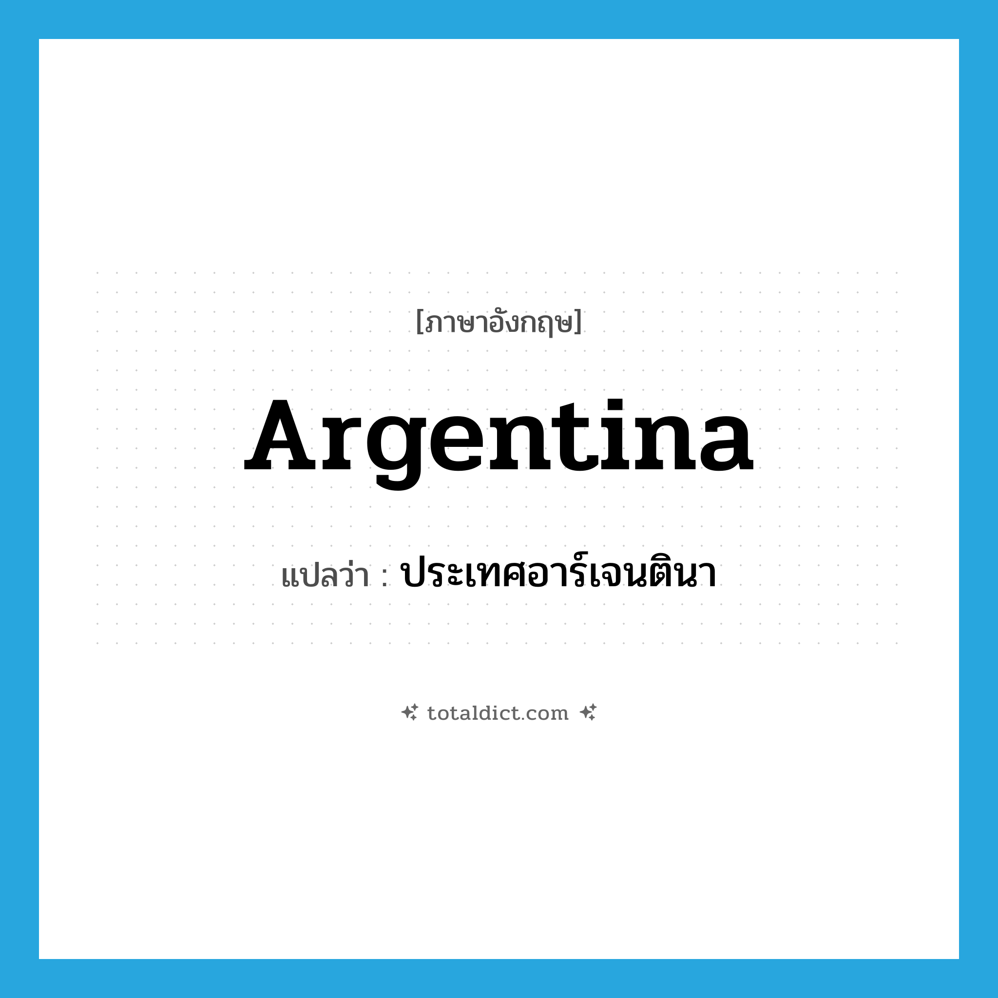 Argentina แปลว่า?, คำศัพท์ภาษาอังกฤษ Argentina แปลว่า ประเทศอาร์เจนตินา ประเภท N หมวด N