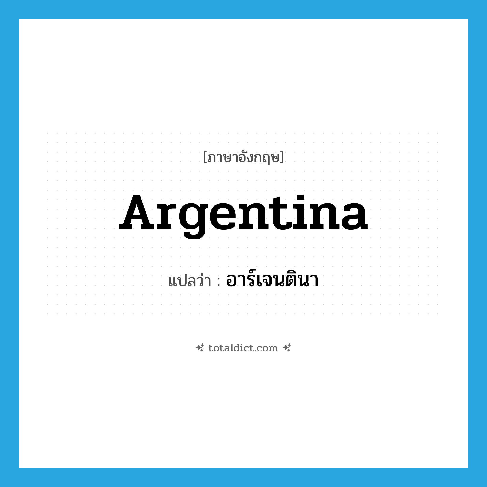 Argentina แปลว่า?, คำศัพท์ภาษาอังกฤษ Argentina แปลว่า อาร์เจนตินา ประเภท N หมวด N