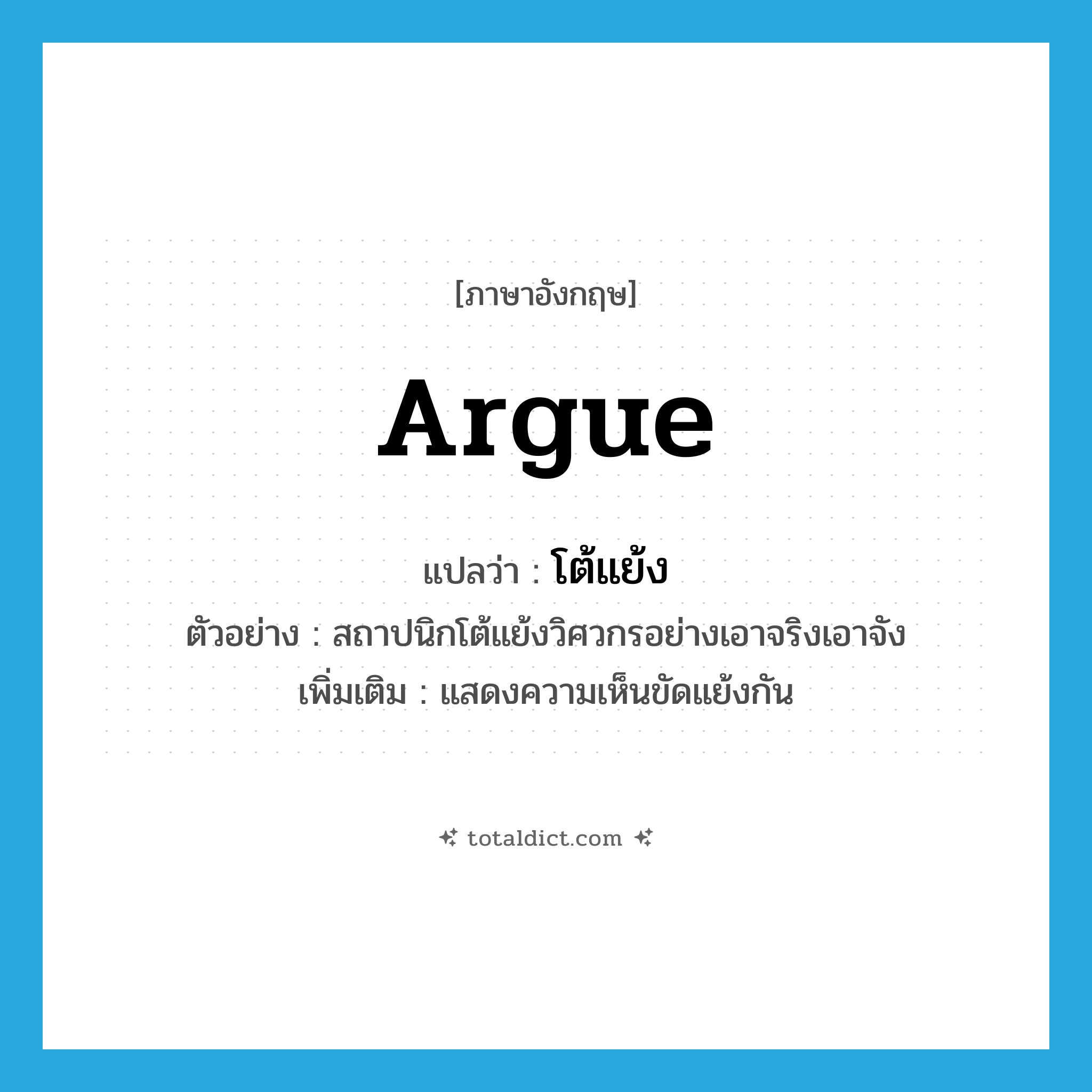 argue แปลว่า?, คำศัพท์ภาษาอังกฤษ argue แปลว่า โต้แย้ง ประเภท V ตัวอย่าง สถาปนิกโต้แย้งวิศวกรอย่างเอาจริงเอาจัง เพิ่มเติม แสดงความเห็นขัดแย้งกัน หมวด V