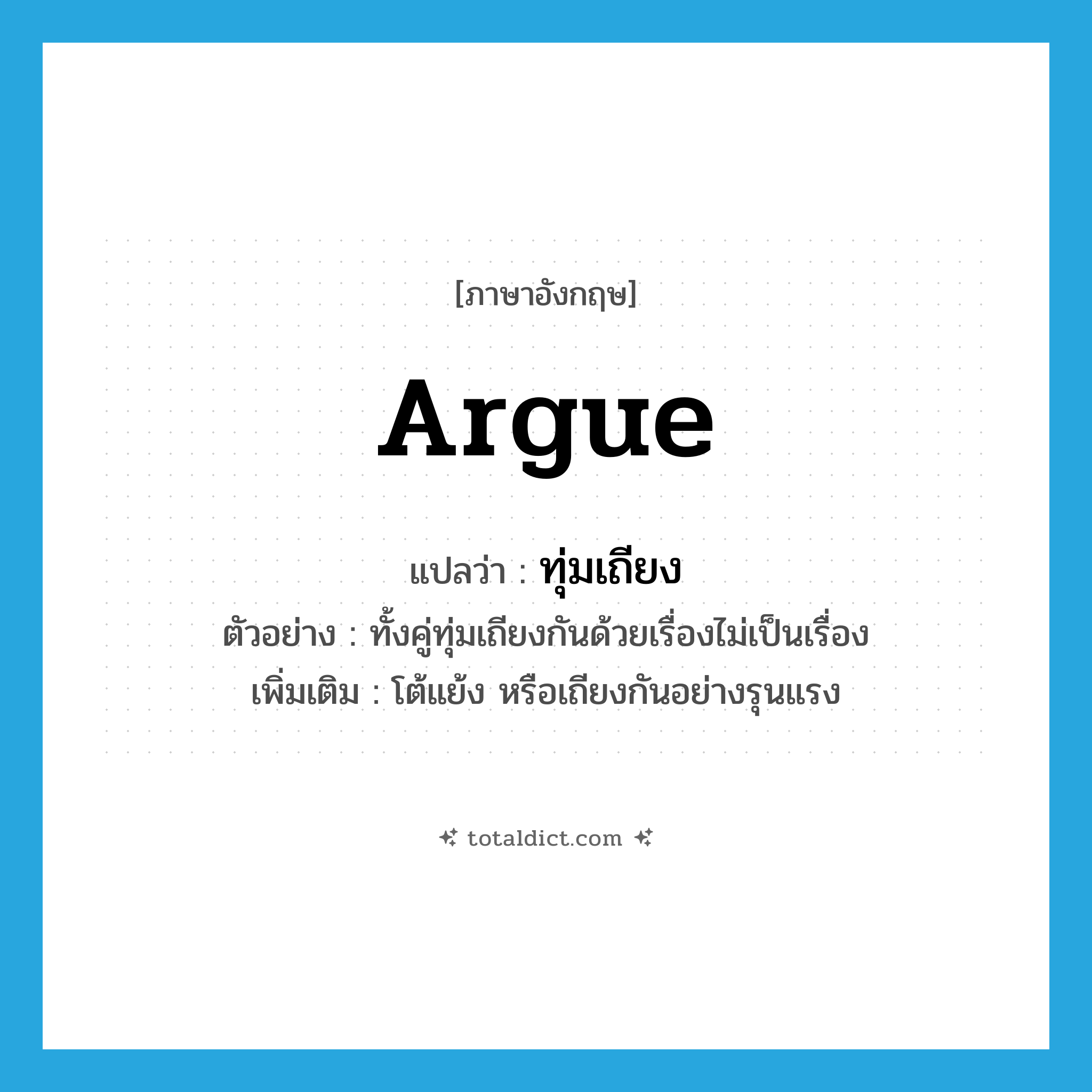 argue แปลว่า?, คำศัพท์ภาษาอังกฤษ argue แปลว่า ทุ่มเถียง ประเภท V ตัวอย่าง ทั้งคู่ทุ่มเถียงกันด้วยเรื่องไม่เป็นเรื่อง เพิ่มเติม โต้แย้ง หรือเถียงกันอย่างรุนแรง หมวด V