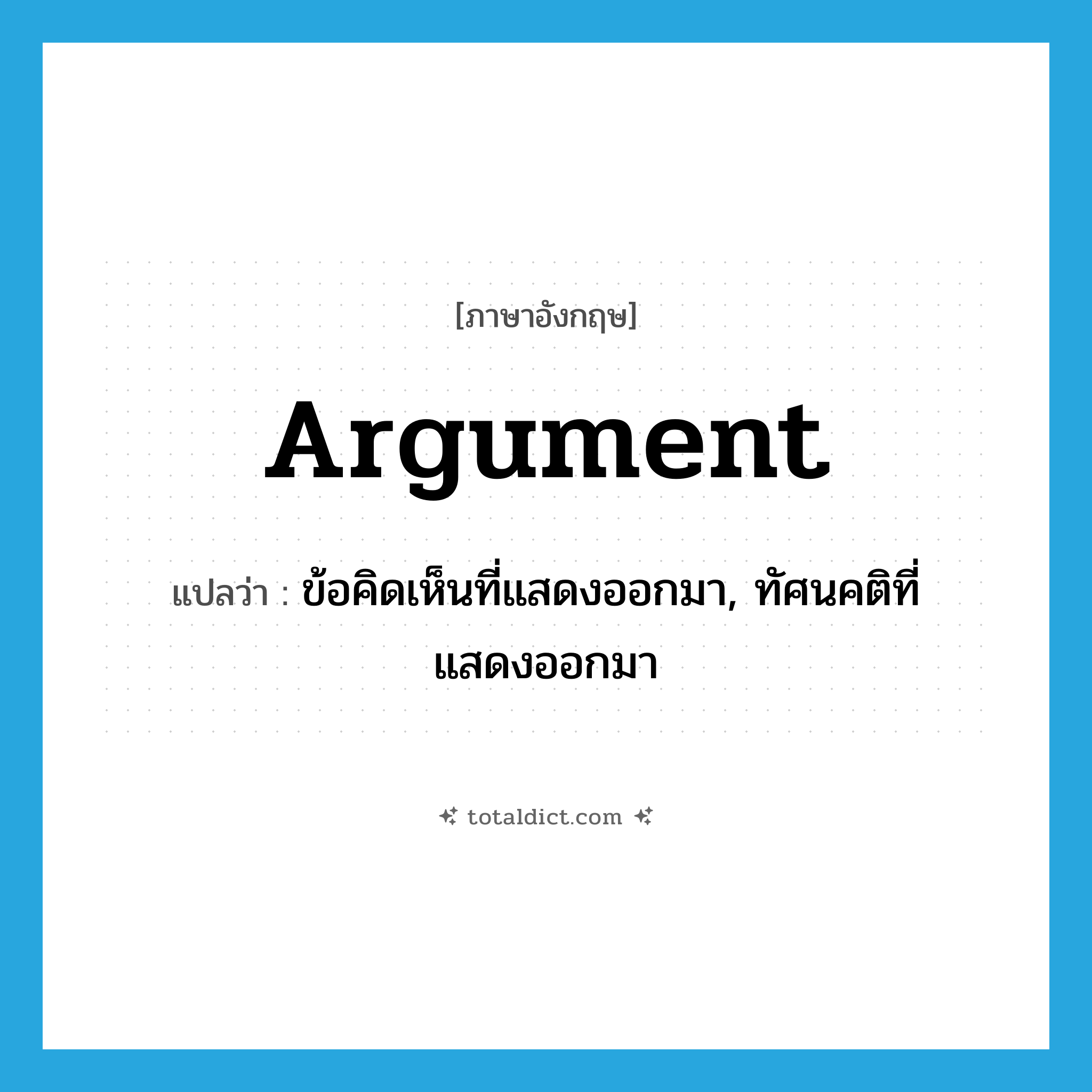 argument แปลว่า?, คำศัพท์ภาษาอังกฤษ argument แปลว่า ข้อคิดเห็นที่แสดงออกมา, ทัศนคติที่แสดงออกมา ประเภท N หมวด N