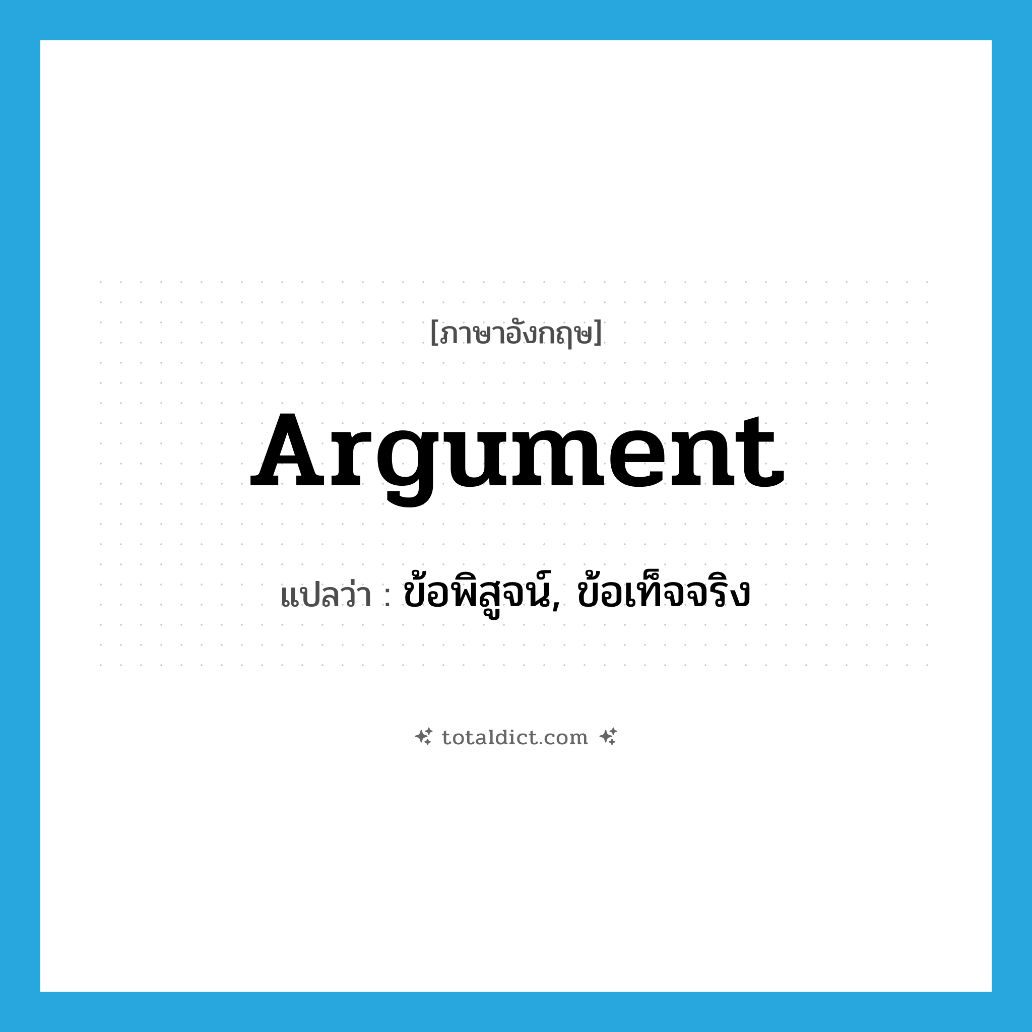 argument แปลว่า?, คำศัพท์ภาษาอังกฤษ argument แปลว่า ข้อพิสูจน์, ข้อเท็จจริง ประเภท N หมวด N