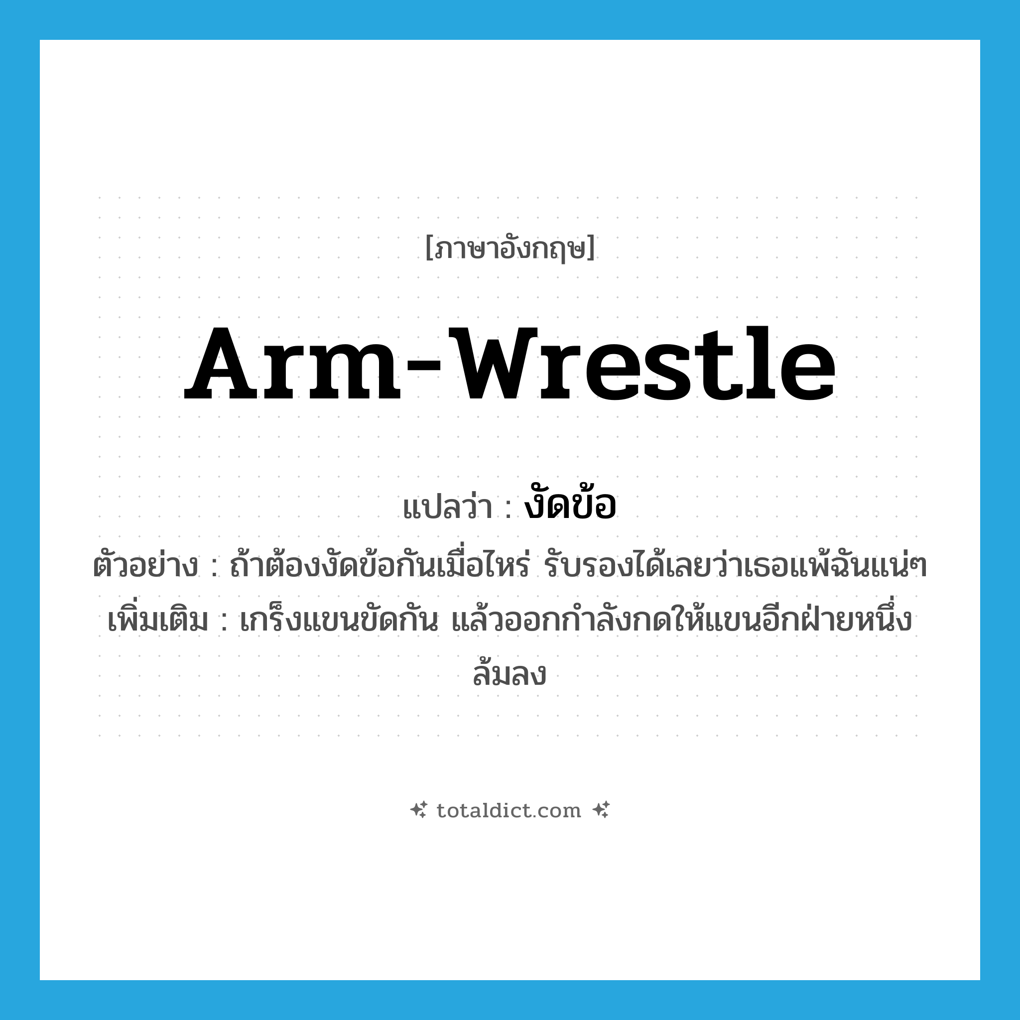 arm-wrestle แปลว่า?, คำศัพท์ภาษาอังกฤษ arm-wrestle แปลว่า งัดข้อ ประเภท V ตัวอย่าง ถ้าต้องงัดข้อกันเมื่อไหร่ รับรองได้เลยว่าเธอแพ้ฉันแน่ๆ เพิ่มเติม เกร็งแขนขัดกัน แล้วออกกำลังกดให้แขนอีกฝ่ายหนึ่งล้มลง หมวด V