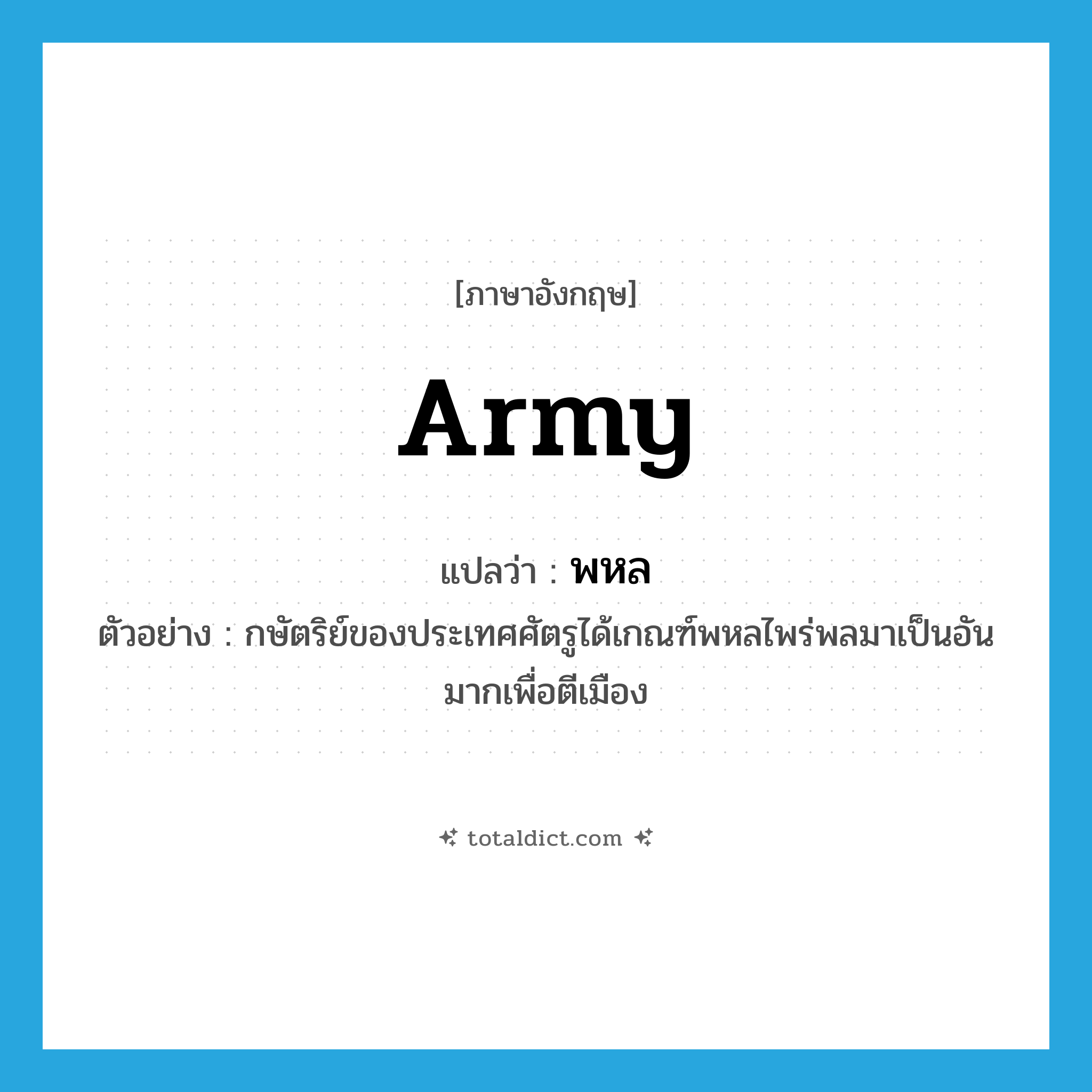 army แปลว่า?, คำศัพท์ภาษาอังกฤษ army แปลว่า พหล ประเภท N ตัวอย่าง กษัตริย์ของประเทศศัตรูได้เกณฑ์พหลไพร่พลมาเป็นอันมากเพื่อตีเมือง หมวด N