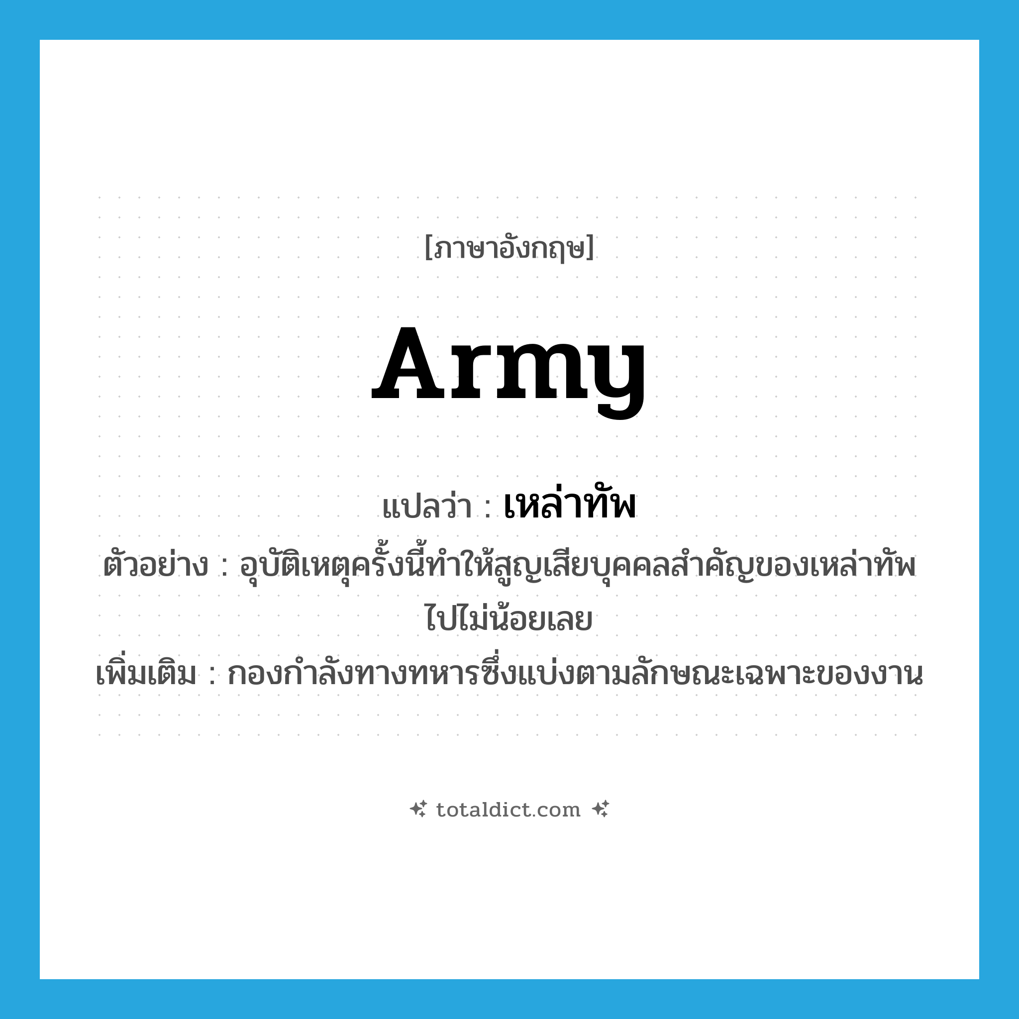 army แปลว่า?, คำศัพท์ภาษาอังกฤษ army แปลว่า เหล่าทัพ ประเภท N ตัวอย่าง อุบัติเหตุครั้งนี้ทำให้สูญเสียบุคคลสำคัญของเหล่าทัพไปไม่น้อยเลย เพิ่มเติม กองกำลังทางทหารซึ่งแบ่งตามลักษณะเฉพาะของงาน หมวด N