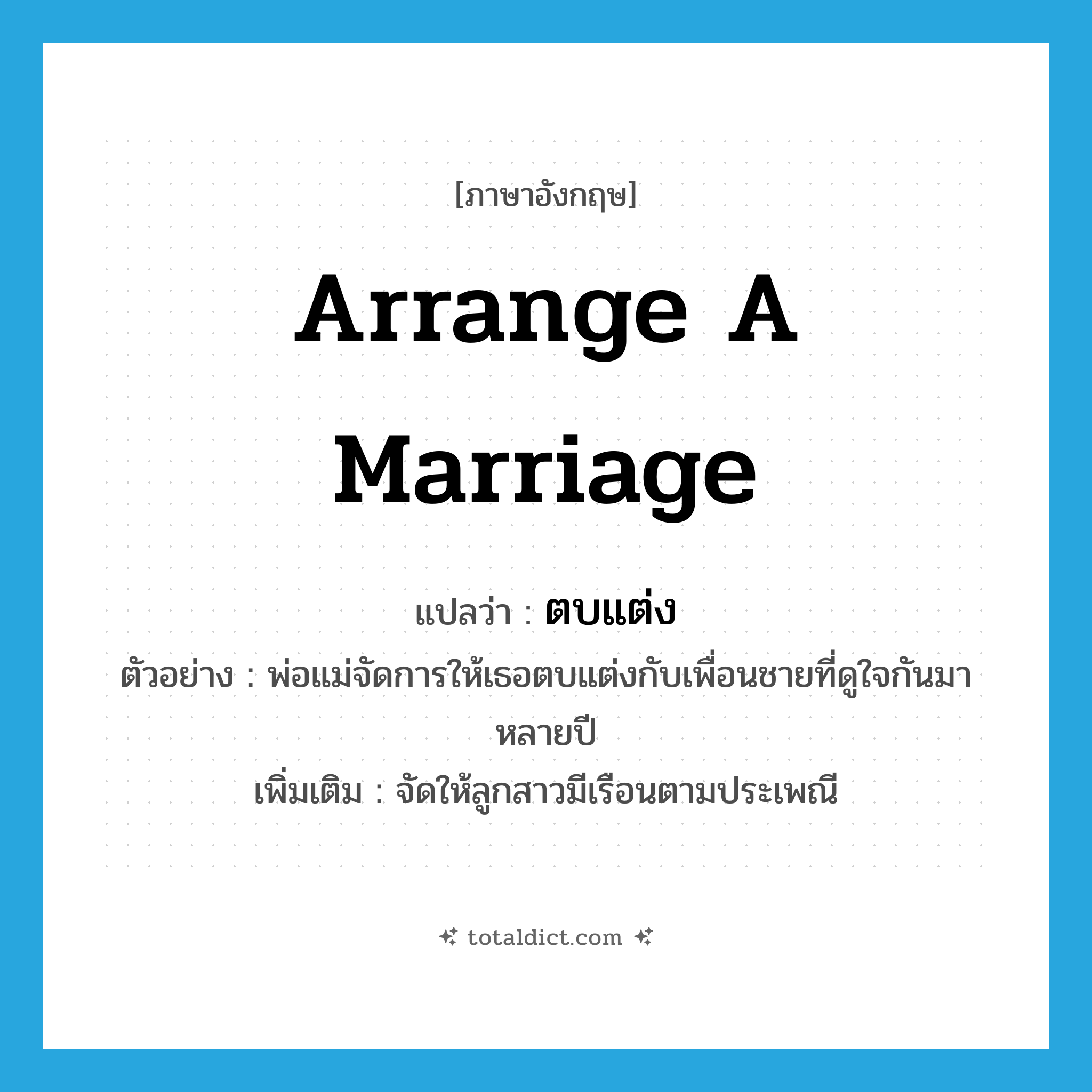 arrange a marriage แปลว่า?, คำศัพท์ภาษาอังกฤษ arrange a marriage แปลว่า ตบแต่ง ประเภท V ตัวอย่าง พ่อแม่จัดการให้เธอตบแต่งกับเพื่อนชายที่ดูใจกันมาหลายปี เพิ่มเติม จัดให้ลูกสาวมีเรือนตามประเพณี หมวด V