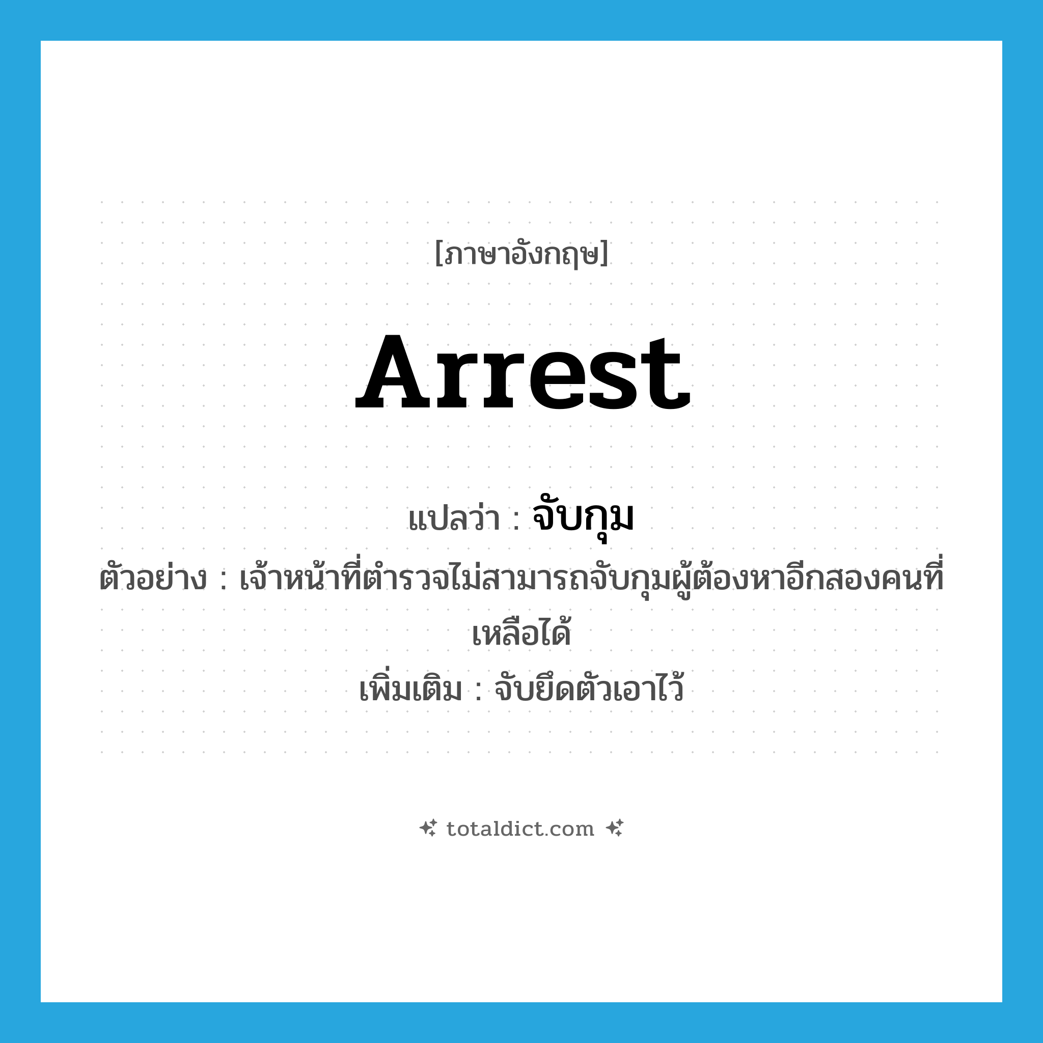 arrest แปลว่า?, คำศัพท์ภาษาอังกฤษ arrest แปลว่า จับกุม ประเภท V ตัวอย่าง เจ้าหน้าที่ตำรวจไม่สามารถจับกุมผู้ต้องหาอีกสองคนที่เหลือได้ เพิ่มเติม จับยึดตัวเอาไว้ หมวด V