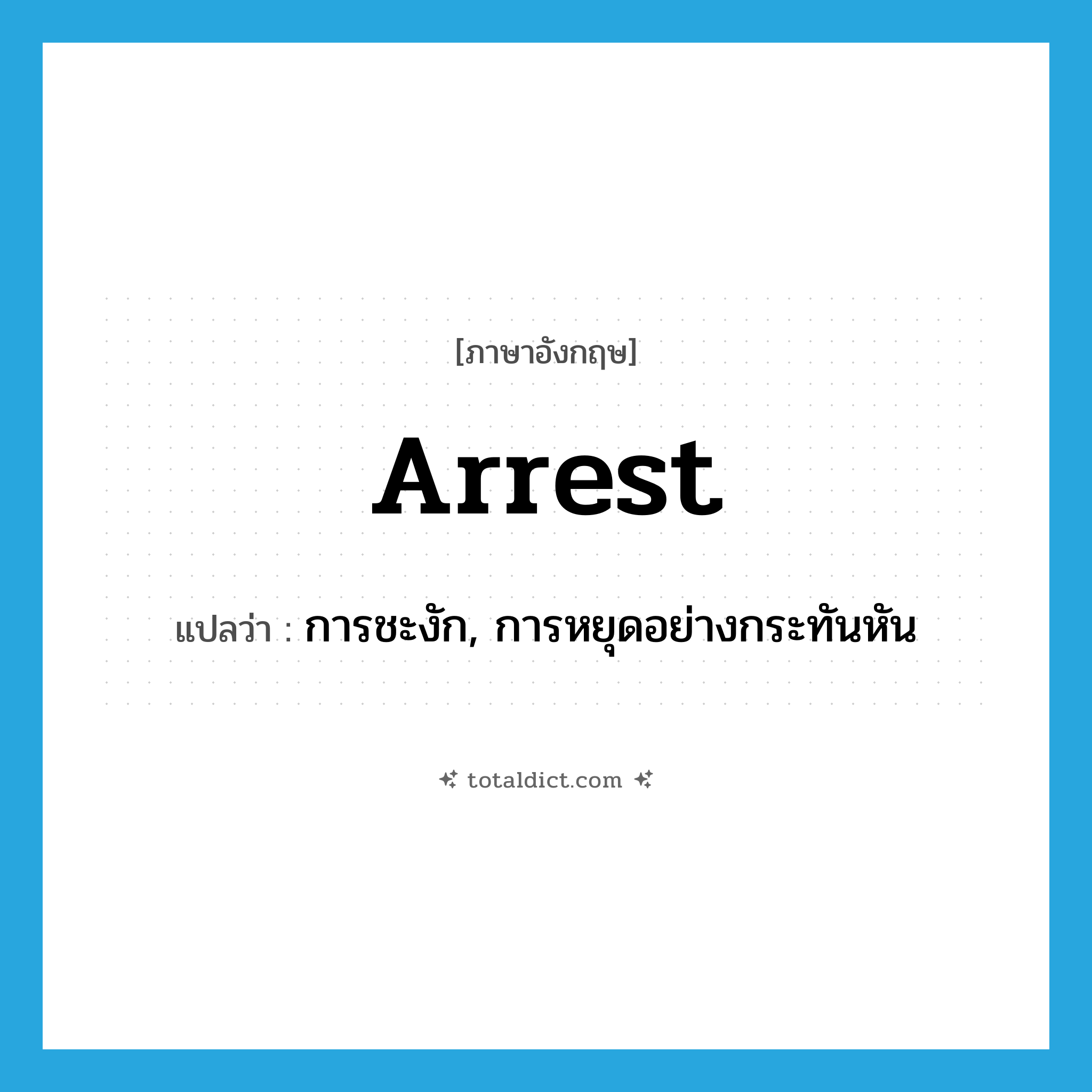 arrest แปลว่า?, คำศัพท์ภาษาอังกฤษ arrest แปลว่า การชะงัก, การหยุดอย่างกระทันหัน ประเภท N หมวด N