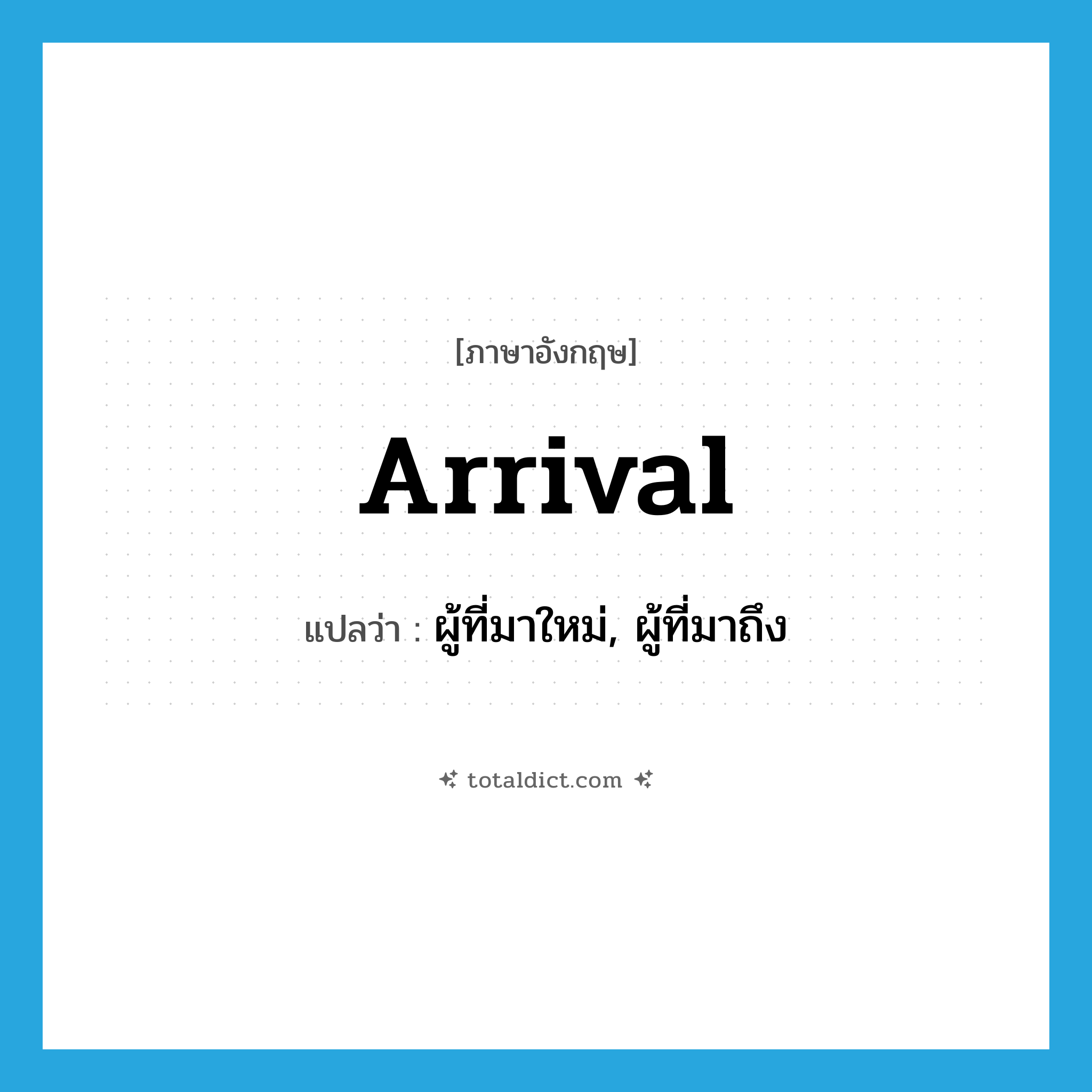 arrival แปลว่า?, คำศัพท์ภาษาอังกฤษ arrival แปลว่า ผู้ที่มาใหม่, ผู้ที่มาถึง ประเภท N หมวด N