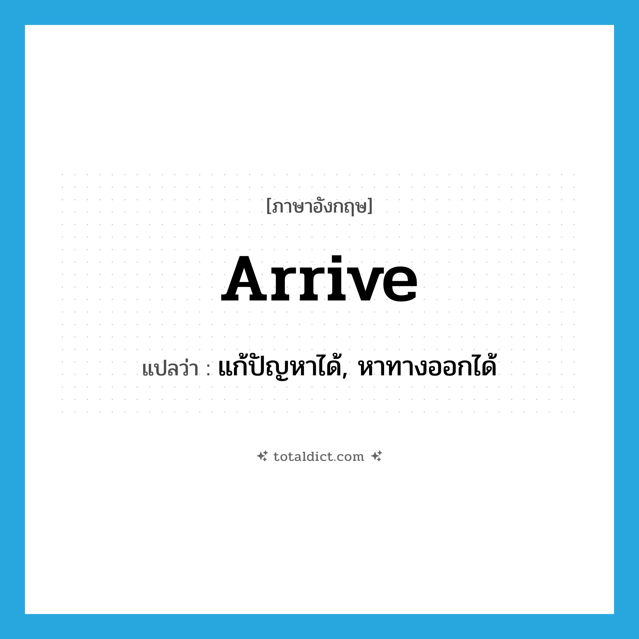 arrive แปลว่า?, คำศัพท์ภาษาอังกฤษ arrive แปลว่า แก้ปัญหาได้, หาทางออกได้ ประเภท VI หมวด VI