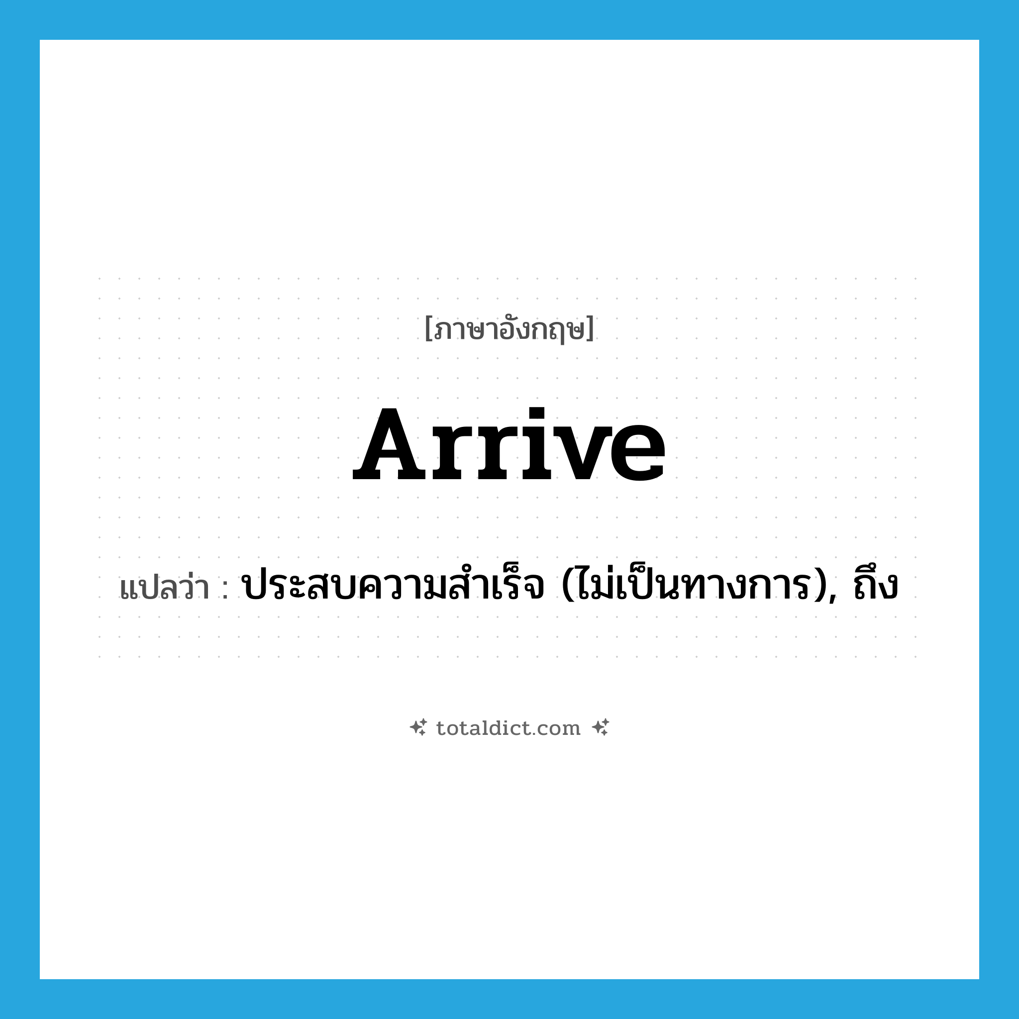 arrive แปลว่า?, คำศัพท์ภาษาอังกฤษ arrive แปลว่า ประสบความสำเร็จ (ไม่เป็นทางการ), ถึง ประเภท VI หมวด VI