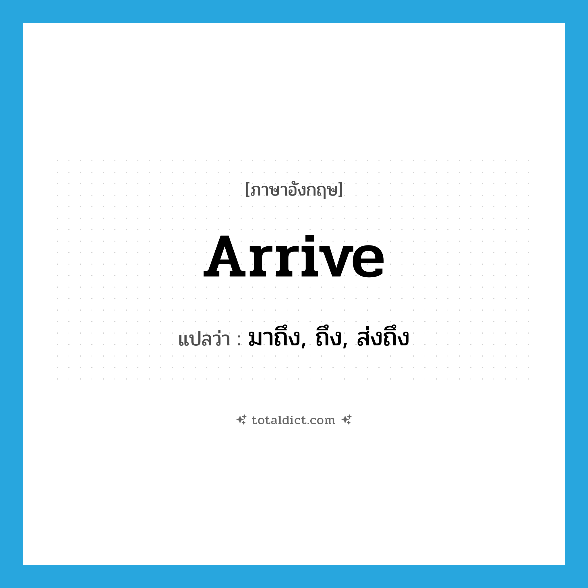 arrive แปลว่า?, คำศัพท์ภาษาอังกฤษ arrive แปลว่า มาถึง, ถึง, ส่งถึง ประเภท VI หมวด VI