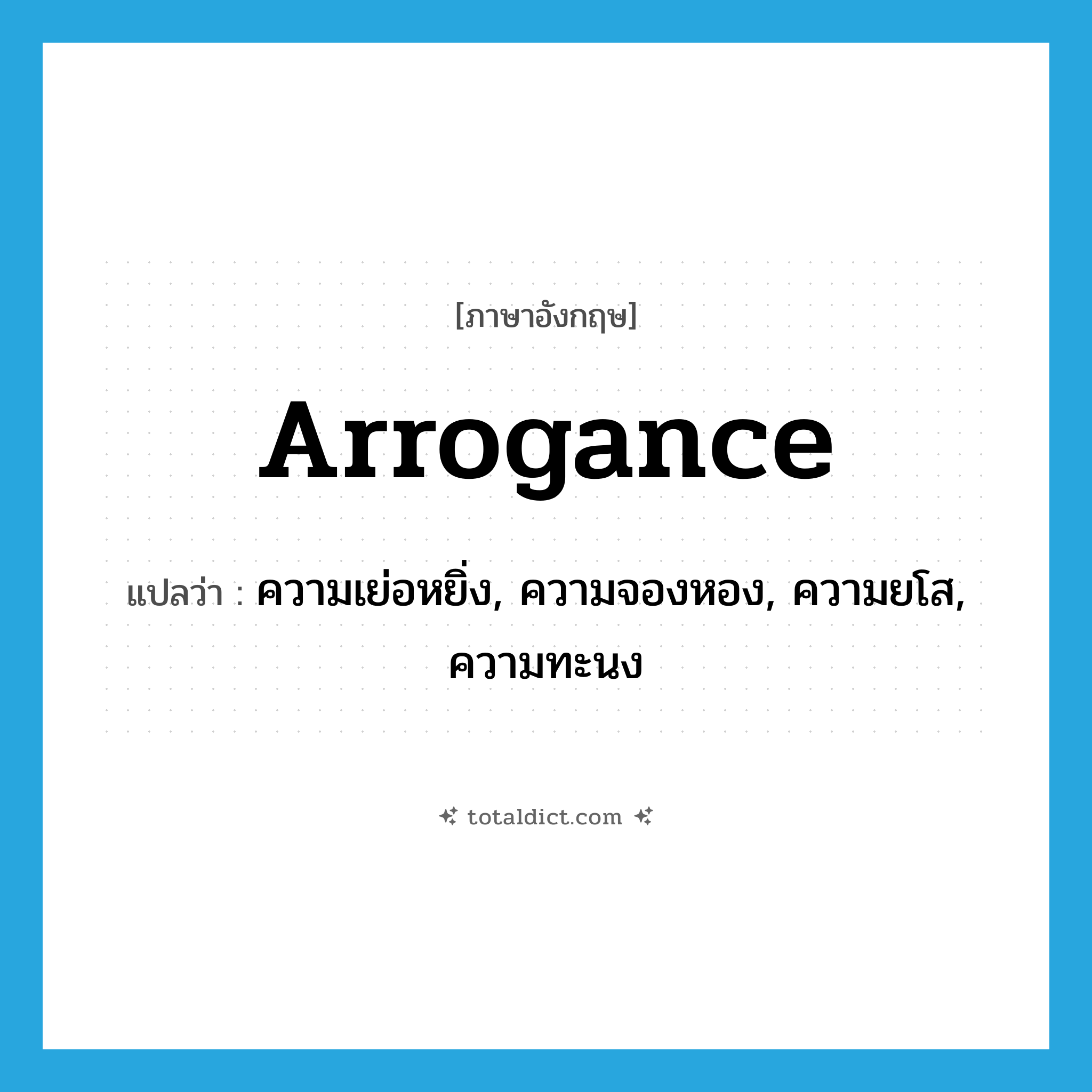 arrogance แปลว่า?, คำศัพท์ภาษาอังกฤษ arrogance แปลว่า ความเย่อหยิ่ง, ความจองหอง, ความยโส, ความทะนง ประเภท N หมวด N