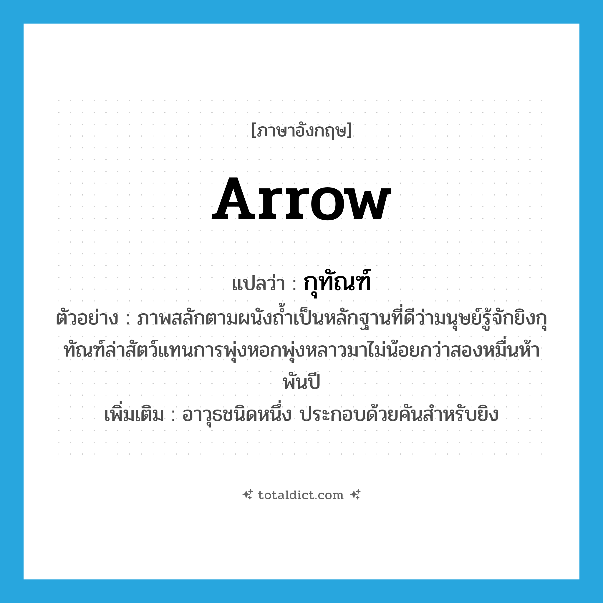 arrow แปลว่า?, คำศัพท์ภาษาอังกฤษ arrow แปลว่า กุทัณฑ์ ประเภท N ตัวอย่าง ภาพสลักตามผนังถ้ำเป็นหลักฐานที่ดีว่ามนุษย์รู้จักยิงกุทัณฑ์ล่าสัตว์แทนการพุ่งหอกพุ่งหลาวมาไม่น้อยกว่าสองหมื่นห้าพันปี เพิ่มเติม อาวุธชนิดหนึ่ง ประกอบด้วยคันสำหรับยิง หมวด N