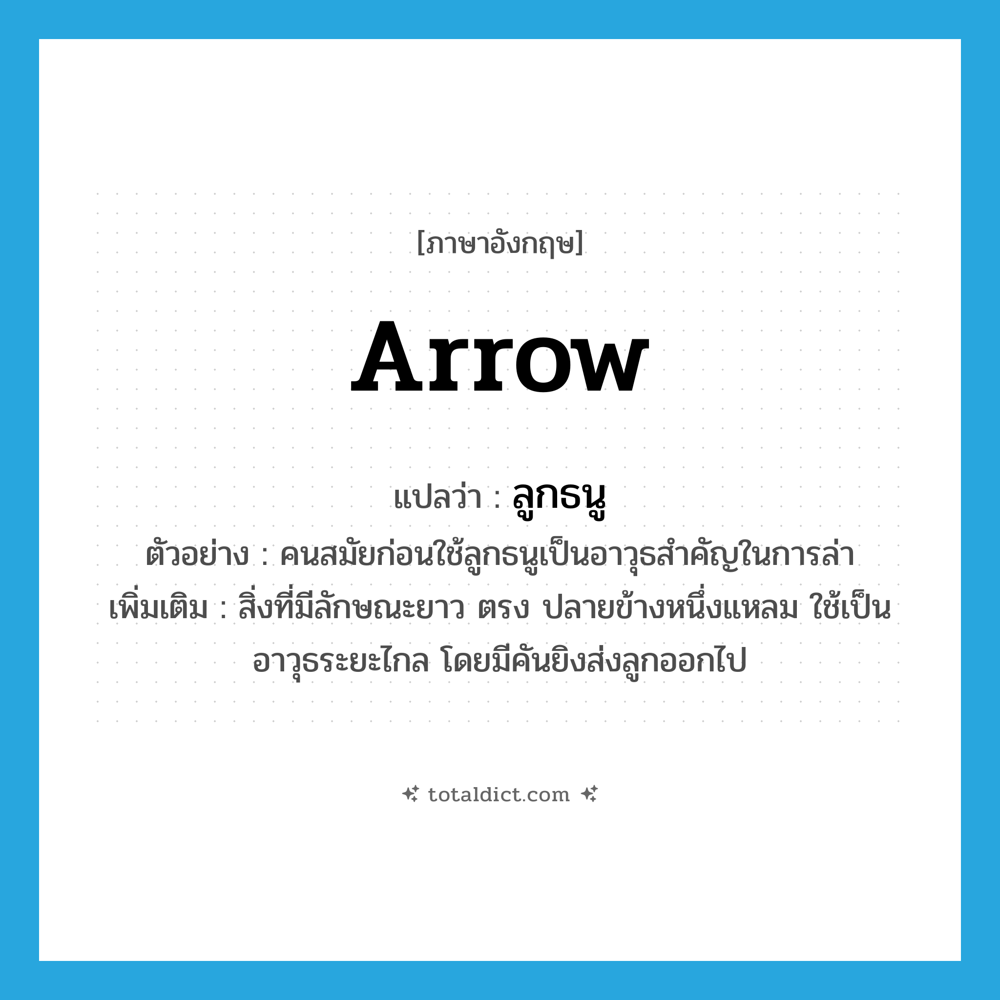 arrow แปลว่า?, คำศัพท์ภาษาอังกฤษ arrow แปลว่า ลูกธนู ประเภท N ตัวอย่าง คนสมัยก่อนใช้ลูกธนูเป็นอาวุธสำคัญในการล่า เพิ่มเติม สิ่งที่มีลักษณะยาว ตรง ปลายข้างหนึ่งแหลม ใช้เป็นอาวุธระยะไกล โดยมีคันยิงส่งลูกออกไป หมวด N