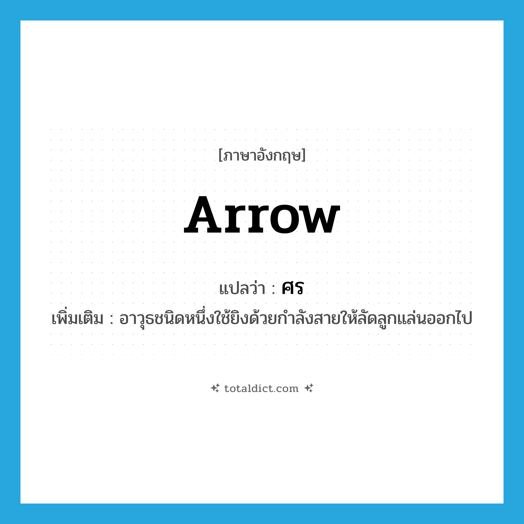 arrow แปลว่า?, คำศัพท์ภาษาอังกฤษ arrow แปลว่า ศร ประเภท N เพิ่มเติม อาวุธชนิดหนึ่งใช้ยิงด้วยกำลังสายให้ลัดลูกแล่นออกไป หมวด N