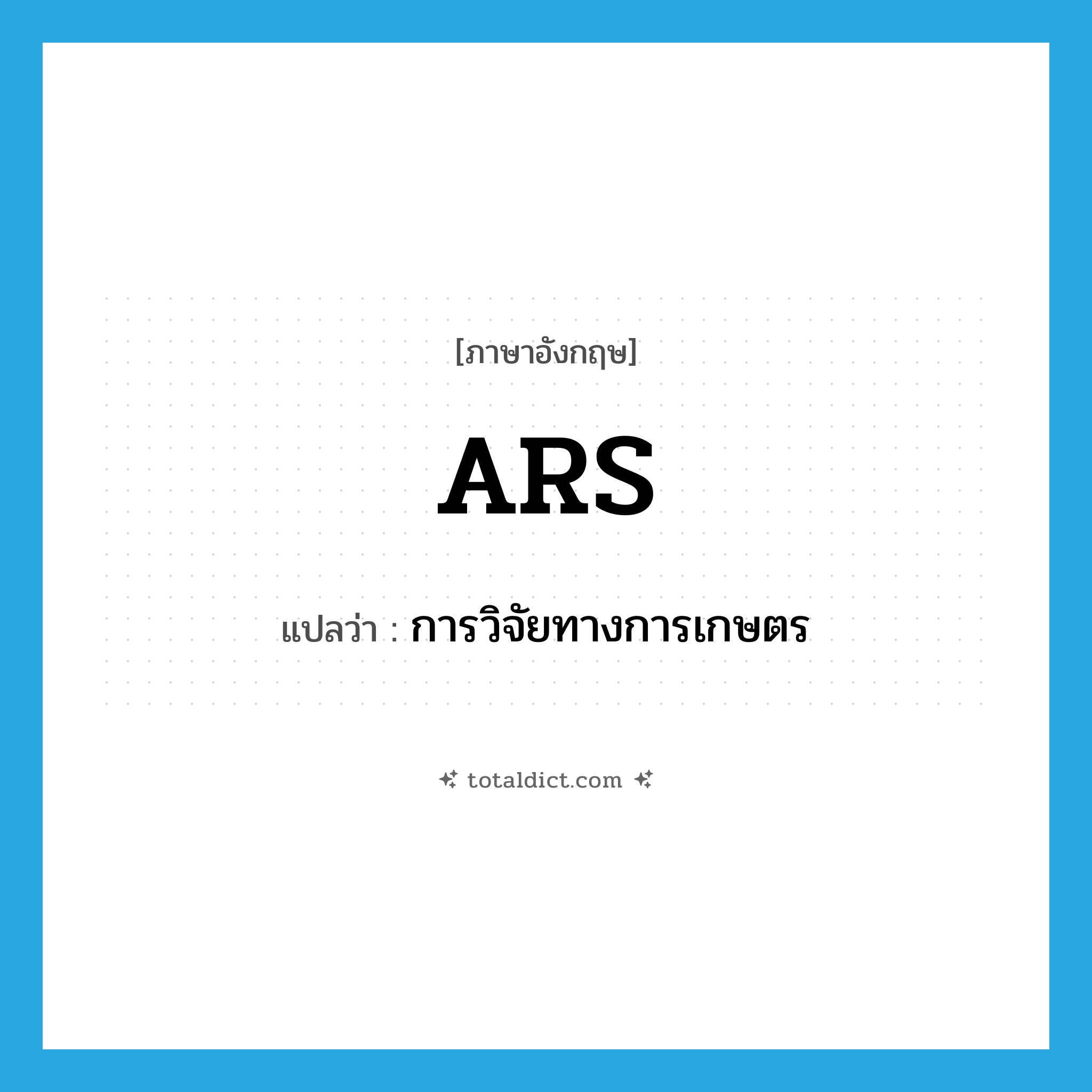 ARS แปลว่า?, คำศัพท์ภาษาอังกฤษ ARS แปลว่า การวิจัยทางการเกษตร ประเภท N หมวด N