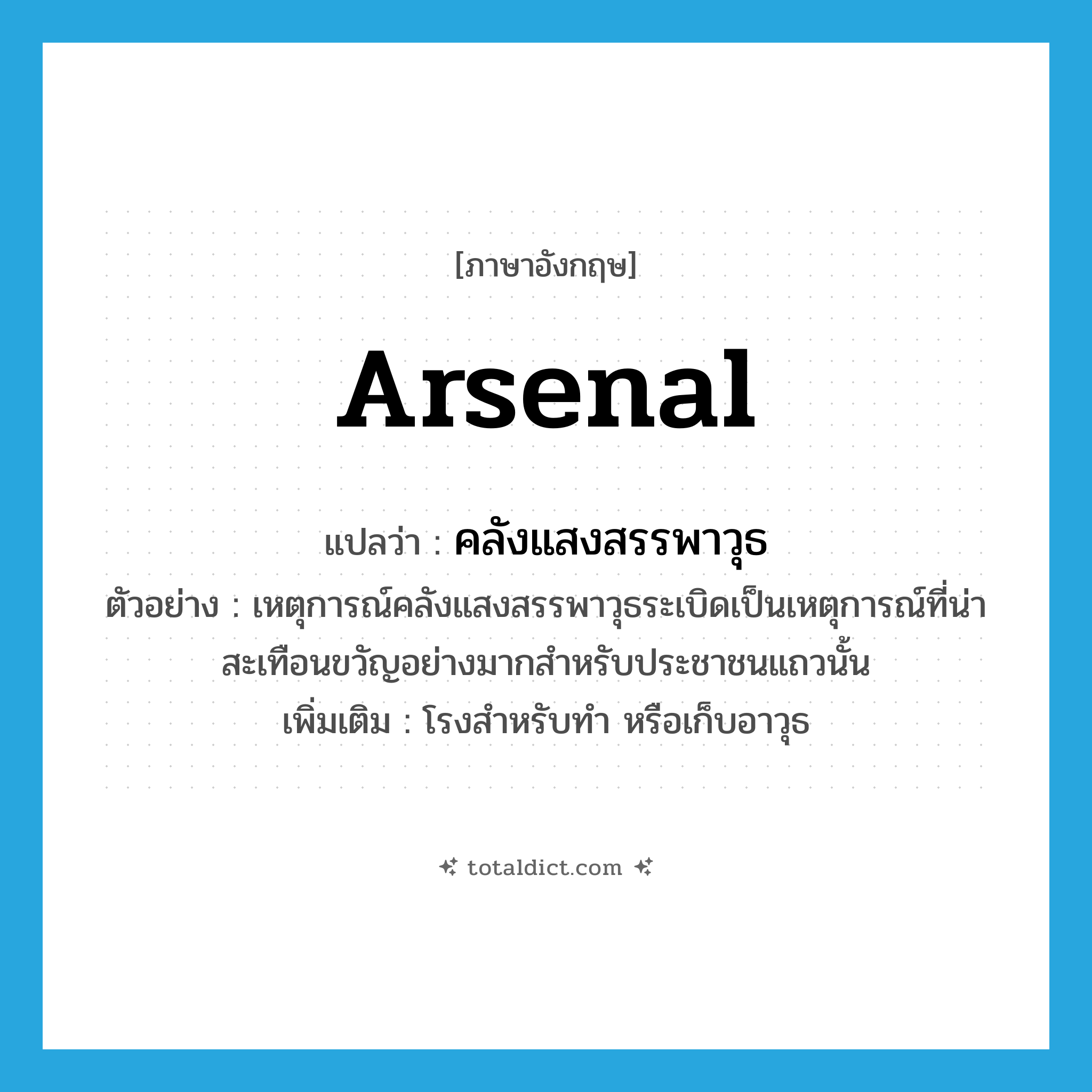 arsenal แปลว่า?, คำศัพท์ภาษาอังกฤษ arsenal แปลว่า คลังแสงสรรพาวุธ ประเภท N ตัวอย่าง เหตุการณ์คลังแสงสรรพาวุธระเบิดเป็นเหตุการณ์ที่น่าสะเทือนขวัญอย่างมากสำหรับประชาชนแถวนั้น เพิ่มเติม โรงสำหรับทำ หรือเก็บอาวุธ หมวด N