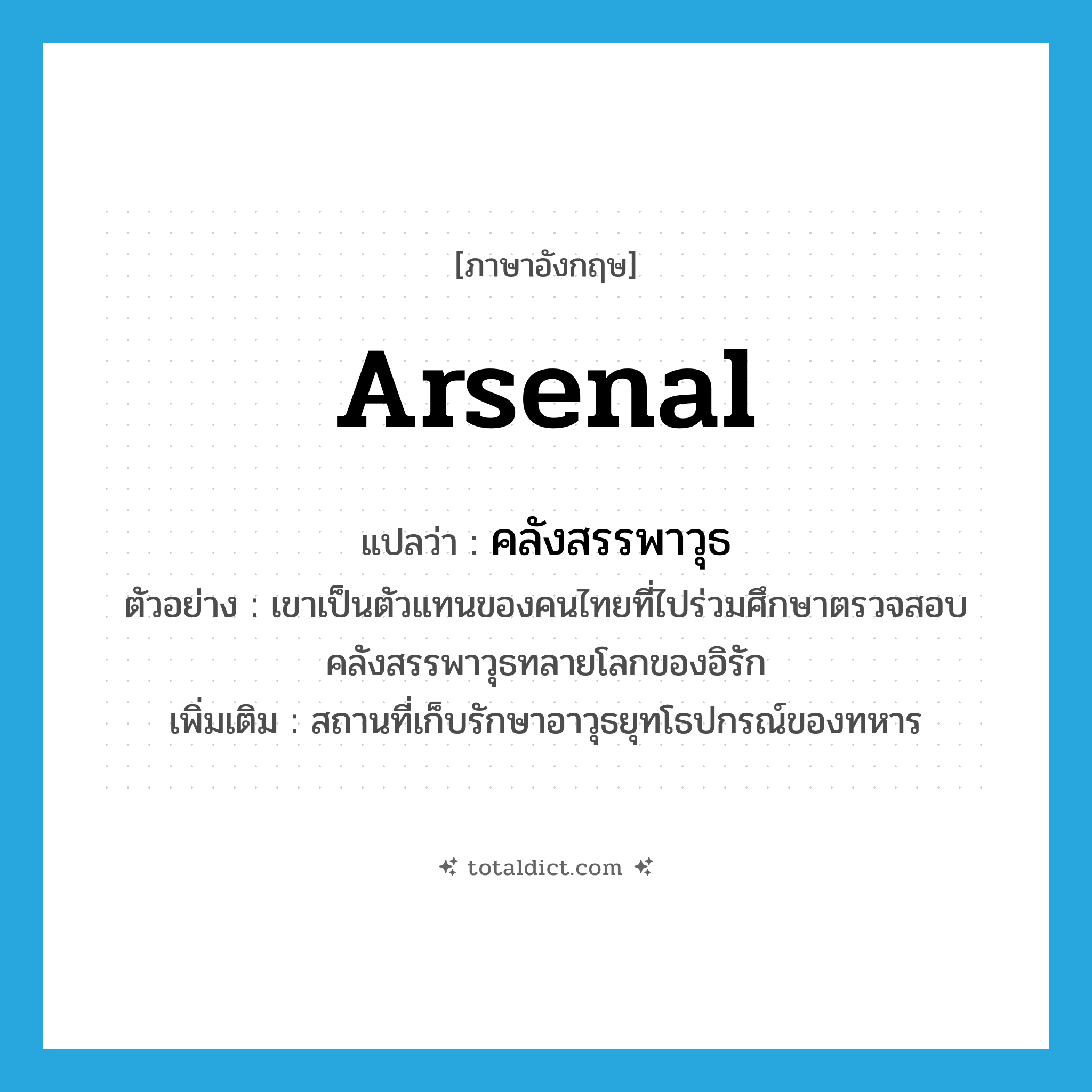 arsenal แปลว่า?, คำศัพท์ภาษาอังกฤษ arsenal แปลว่า คลังสรรพาวุธ ประเภท N ตัวอย่าง เขาเป็นตัวแทนของคนไทยที่ไปร่วมศึกษาตรวจสอบคลังสรรพาวุธทลายโลกของอิรัก เพิ่มเติม สถานที่เก็บรักษาอาวุธยุทโธปกรณ์ของทหาร หมวด N