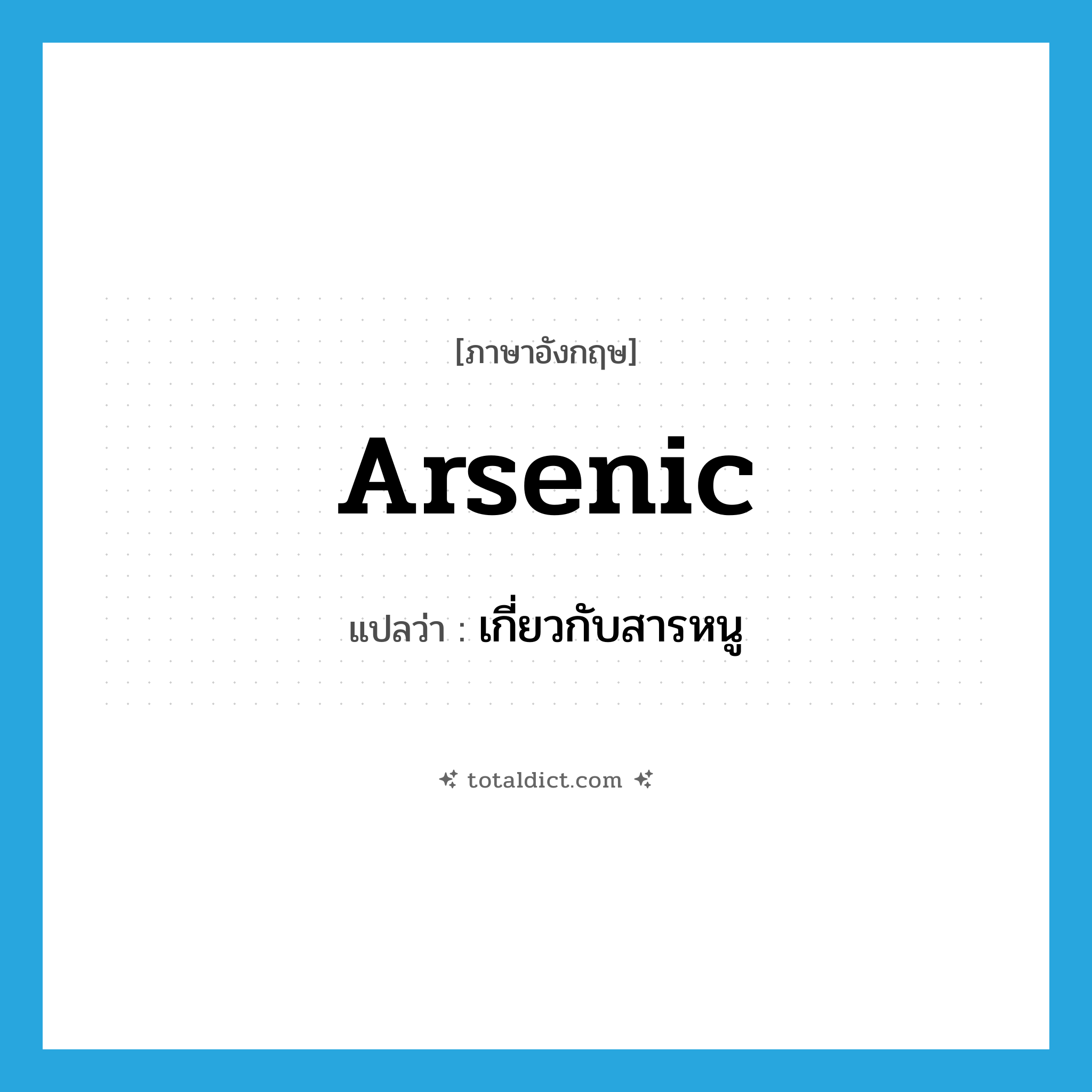 เกี่ยวกับสารหนู ภาษาอังกฤษ?, คำศัพท์ภาษาอังกฤษ เกี่ยวกับสารหนู แปลว่า arsenic ประเภท ADJ หมวด ADJ