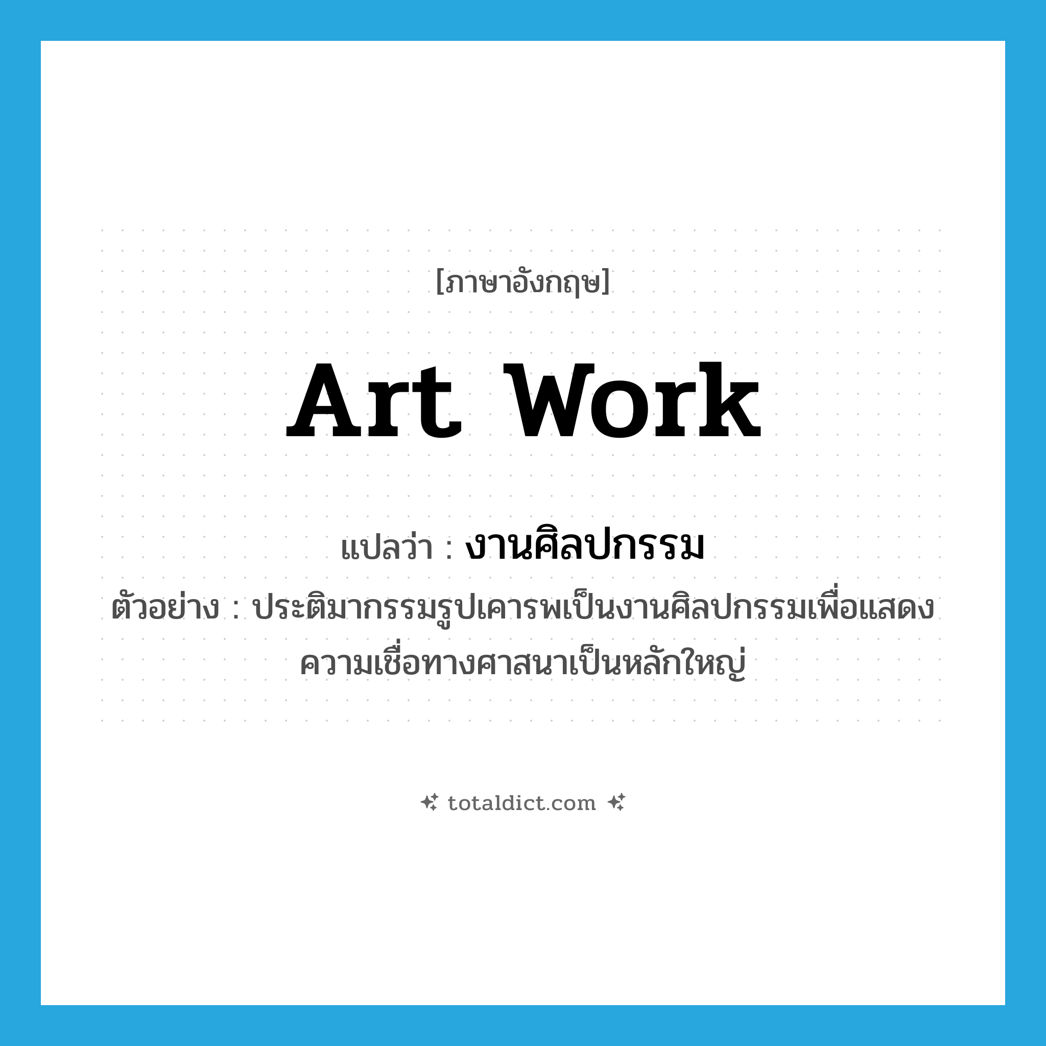 art work แปลว่า?, คำศัพท์ภาษาอังกฤษ art work แปลว่า งานศิลปกรรม ประเภท N ตัวอย่าง ประติมากรรมรูปเคารพเป็นงานศิลปกรรมเพื่อแสดงความเชื่อทางศาสนาเป็นหลักใหญ่ หมวด N