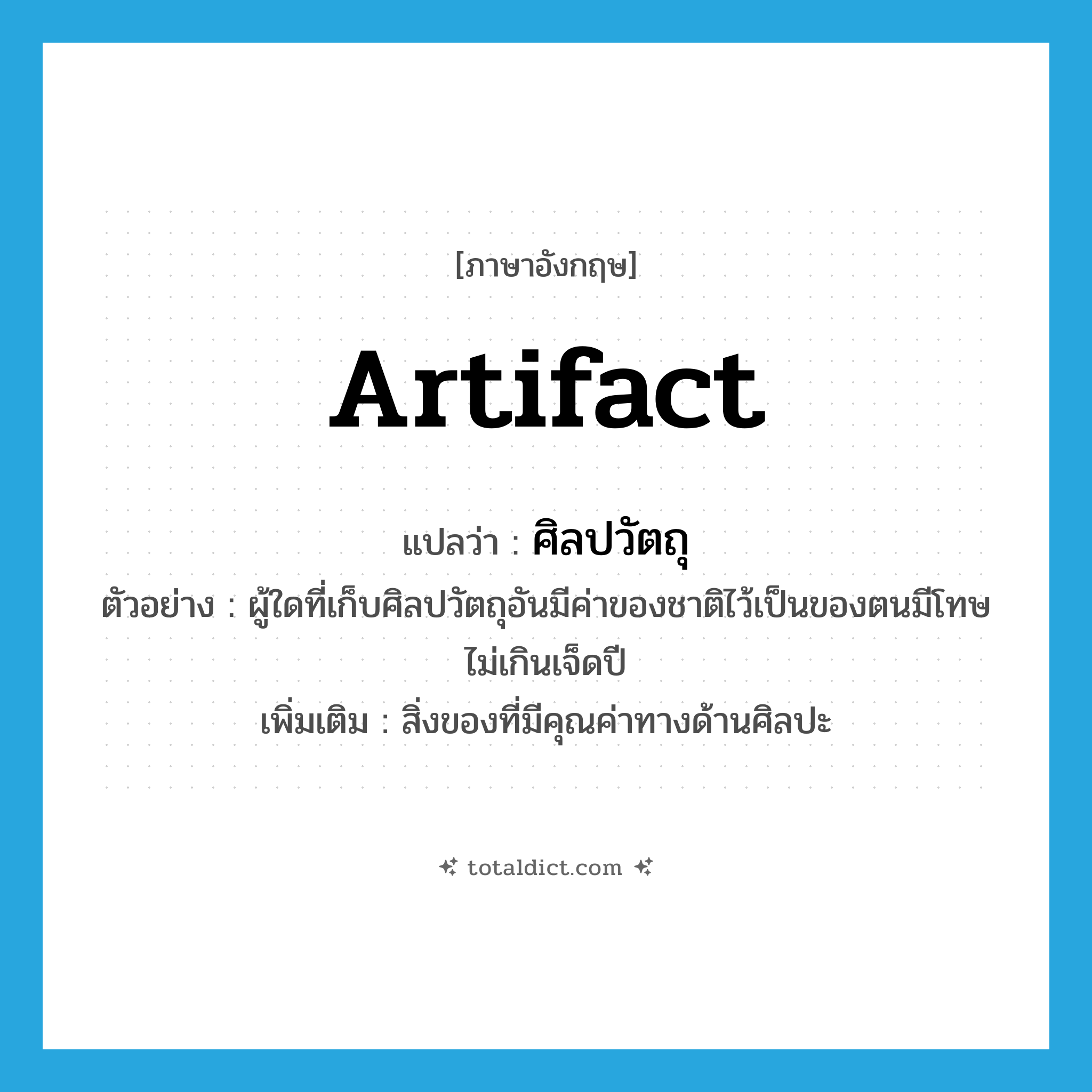 artifact แปลว่า?, คำศัพท์ภาษาอังกฤษ artifact แปลว่า ศิลปวัตถุ ประเภท N ตัวอย่าง ผู้ใดที่เก็บศิลปวัตถุอันมีค่าของชาติไว้เป็นของตนมีโทษไม่เกินเจ็ดปี เพิ่มเติม สิ่งของที่มีคุณค่าทางด้านศิลปะ หมวด N