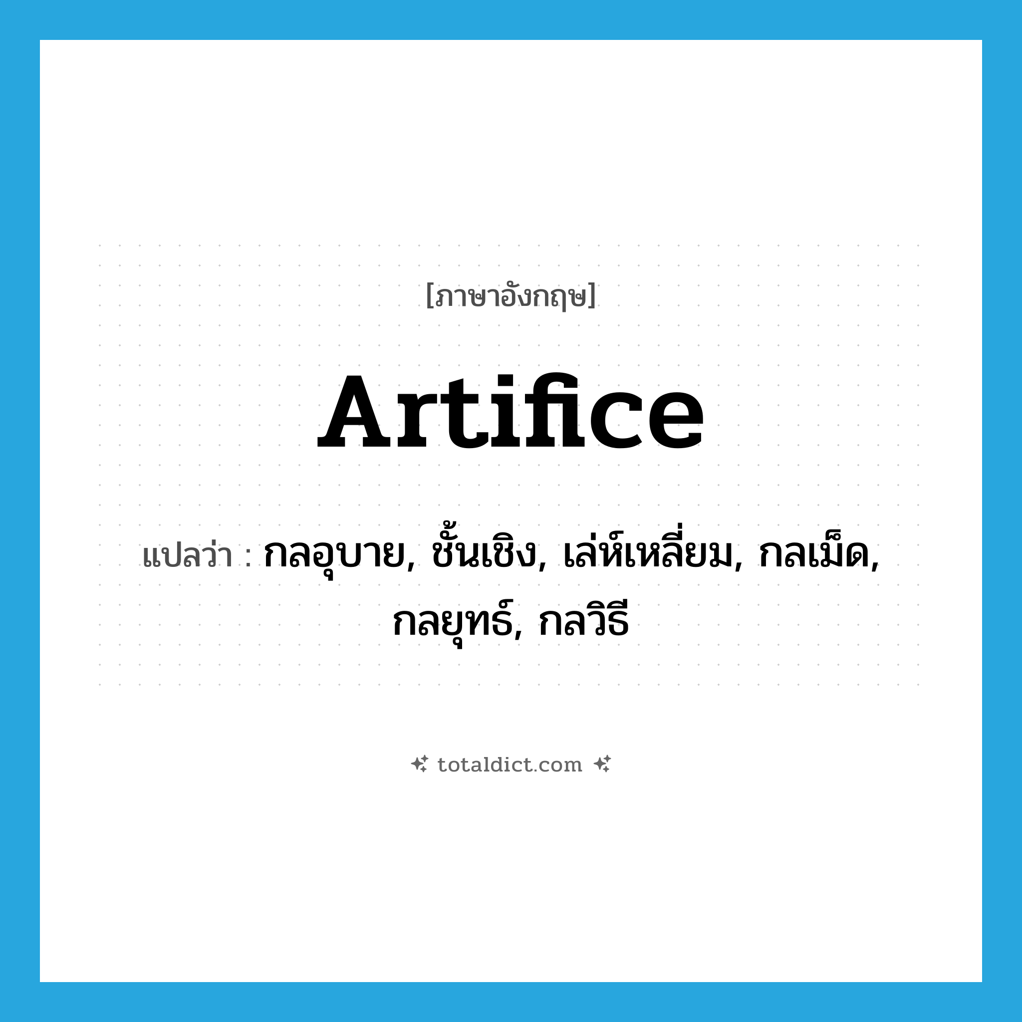 artifice แปลว่า?, คำศัพท์ภาษาอังกฤษ artifice แปลว่า กลอุบาย, ชั้นเชิง, เล่ห์เหลี่ยม, กลเม็ด, กลยุทธ์, กลวิธี ประเภท N หมวด N