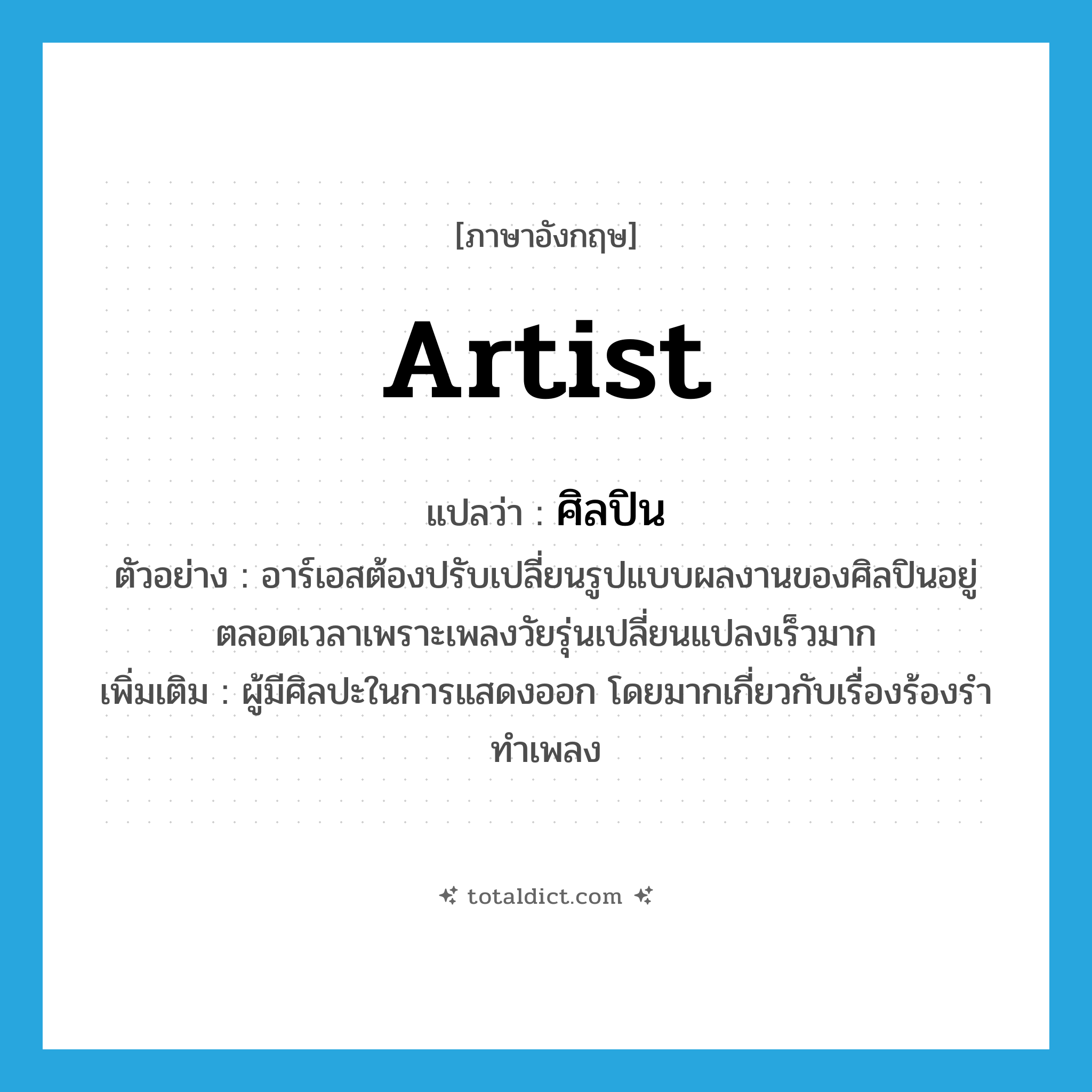 artist แปลว่า?, คำศัพท์ภาษาอังกฤษ artist แปลว่า ศิลปิน ประเภท N ตัวอย่าง อาร์เอสต้องปรับเปลี่ยนรูปแบบผลงานของศิลปินอยู่ตลอดเวลาเพราะเพลงวัยรุ่นเปลี่ยนแปลงเร็วมาก เพิ่มเติม ผู้มีศิลปะในการแสดงออก โดยมากเกี่ยวกับเรื่องร้องรำทำเพลง หมวด N