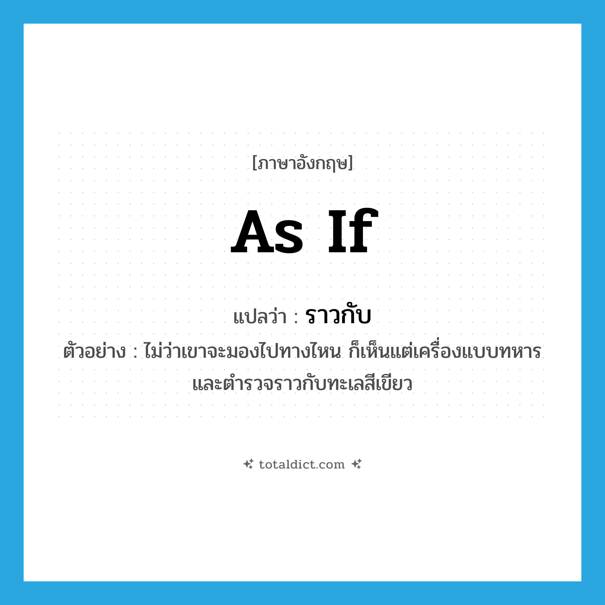 as if แปลว่า?, คำศัพท์ภาษาอังกฤษ as if แปลว่า ราวกับ ประเภท ADV ตัวอย่าง ไม่ว่าเขาจะมองไปทางไหน ก็เห็นแต่เครื่องแบบทหาร และตำรวจราวกับทะเลสีเขียว หมวด ADV