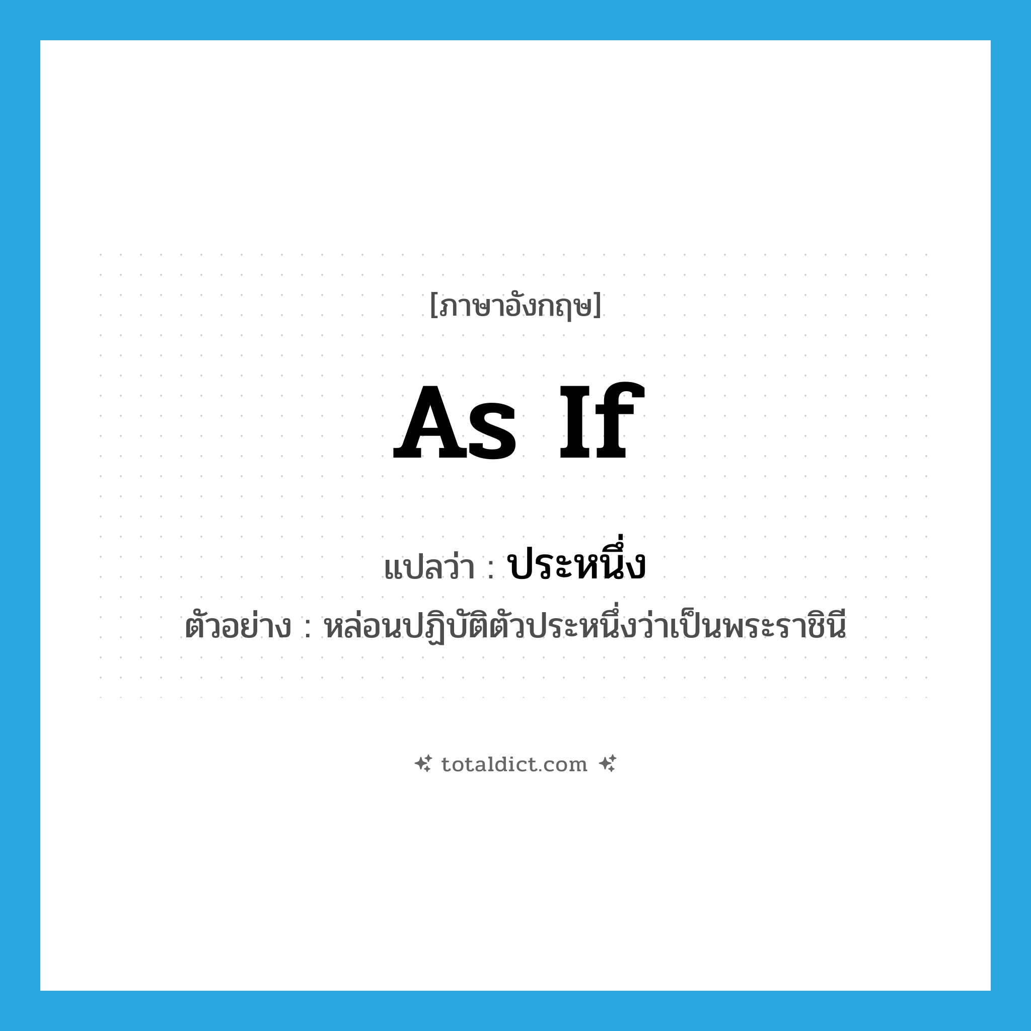 as if แปลว่า?, คำศัพท์ภาษาอังกฤษ as if แปลว่า ประหนึ่ง ประเภท CONJ ตัวอย่าง หล่อนปฏิบัติตัวประหนึ่งว่าเป็นพระราชินี หมวด CONJ