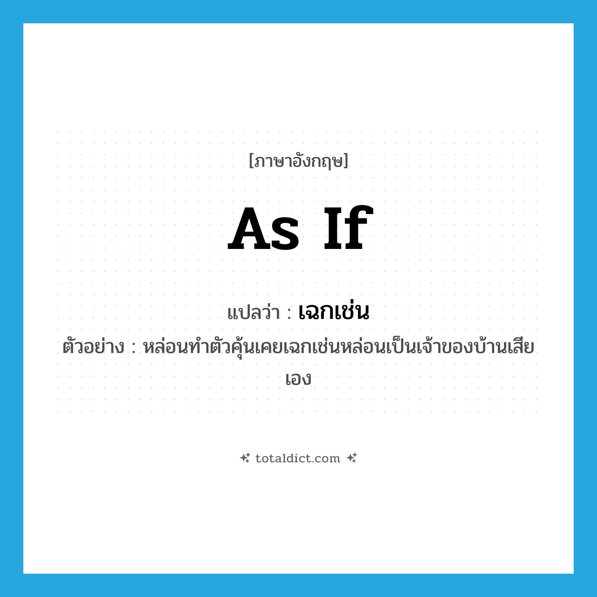 as if แปลว่า?, คำศัพท์ภาษาอังกฤษ as if แปลว่า เฉกเช่น ประเภท CONJ ตัวอย่าง หล่อนทำตัวคุ้นเคยเฉกเช่นหล่อนเป็นเจ้าของบ้านเสียเอง หมวด CONJ