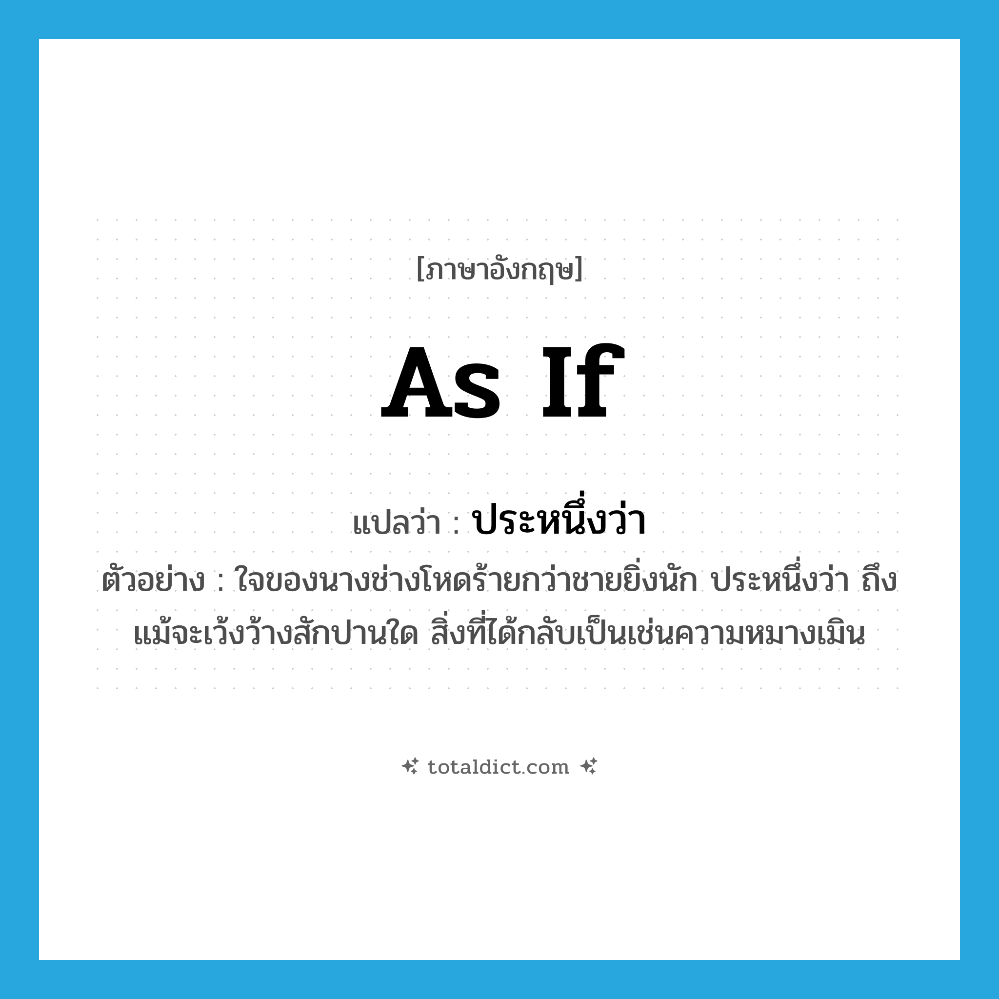 as if แปลว่า?, คำศัพท์ภาษาอังกฤษ as if แปลว่า ประหนึ่งว่า ประเภท CONJ ตัวอย่าง ใจของนางช่างโหดร้ายกว่าชายยิ่งนัก ประหนึ่งว่า ถึงแม้จะเว้งว้างสักปานใด สิ่งที่ได้กลับเป็นเช่นความหมางเมิน หมวด CONJ