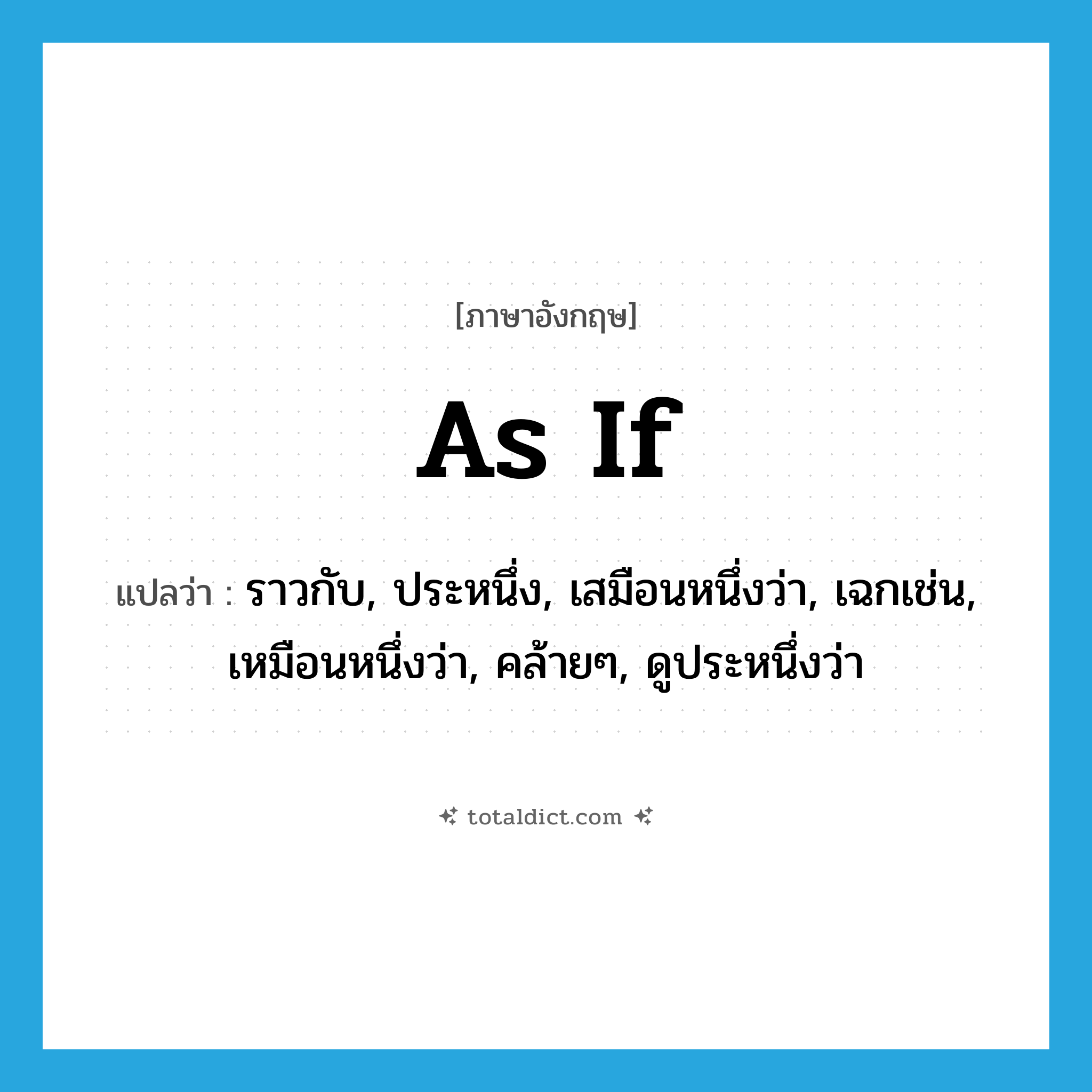 as if แปลว่า?, คำศัพท์ภาษาอังกฤษ as if แปลว่า ราวกับ, ประหนึ่ง, เสมือนหนึ่งว่า, เฉกเช่น, เหมือนหนึ่งว่า, คล้ายๆ, ดูประหนึ่งว่า ประเภท CONJ หมวด CONJ