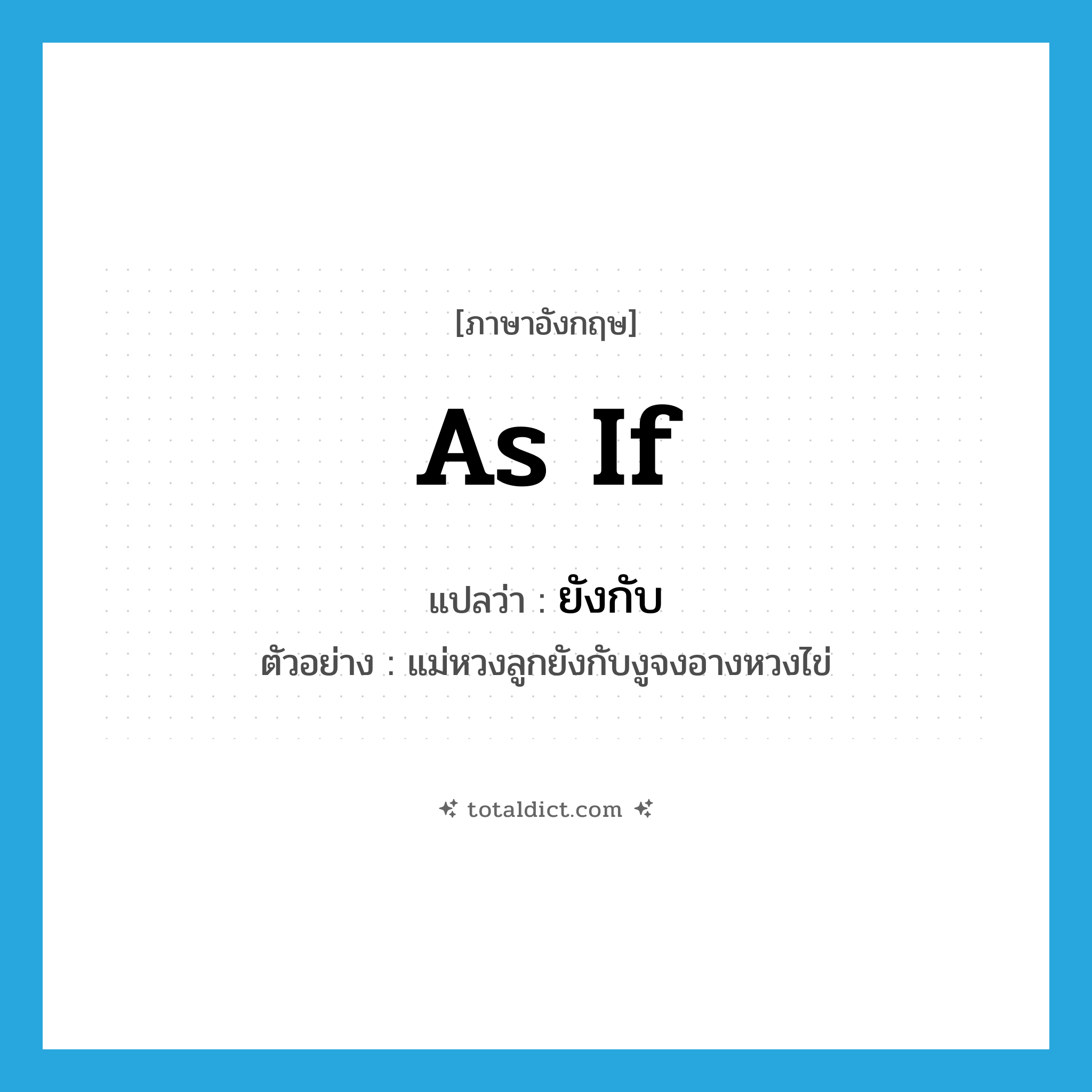 as if แปลว่า?, คำศัพท์ภาษาอังกฤษ as if แปลว่า ยังกับ ประเภท CONJ ตัวอย่าง แม่หวงลูกยังกับงูจงอางหวงไข่ หมวด CONJ