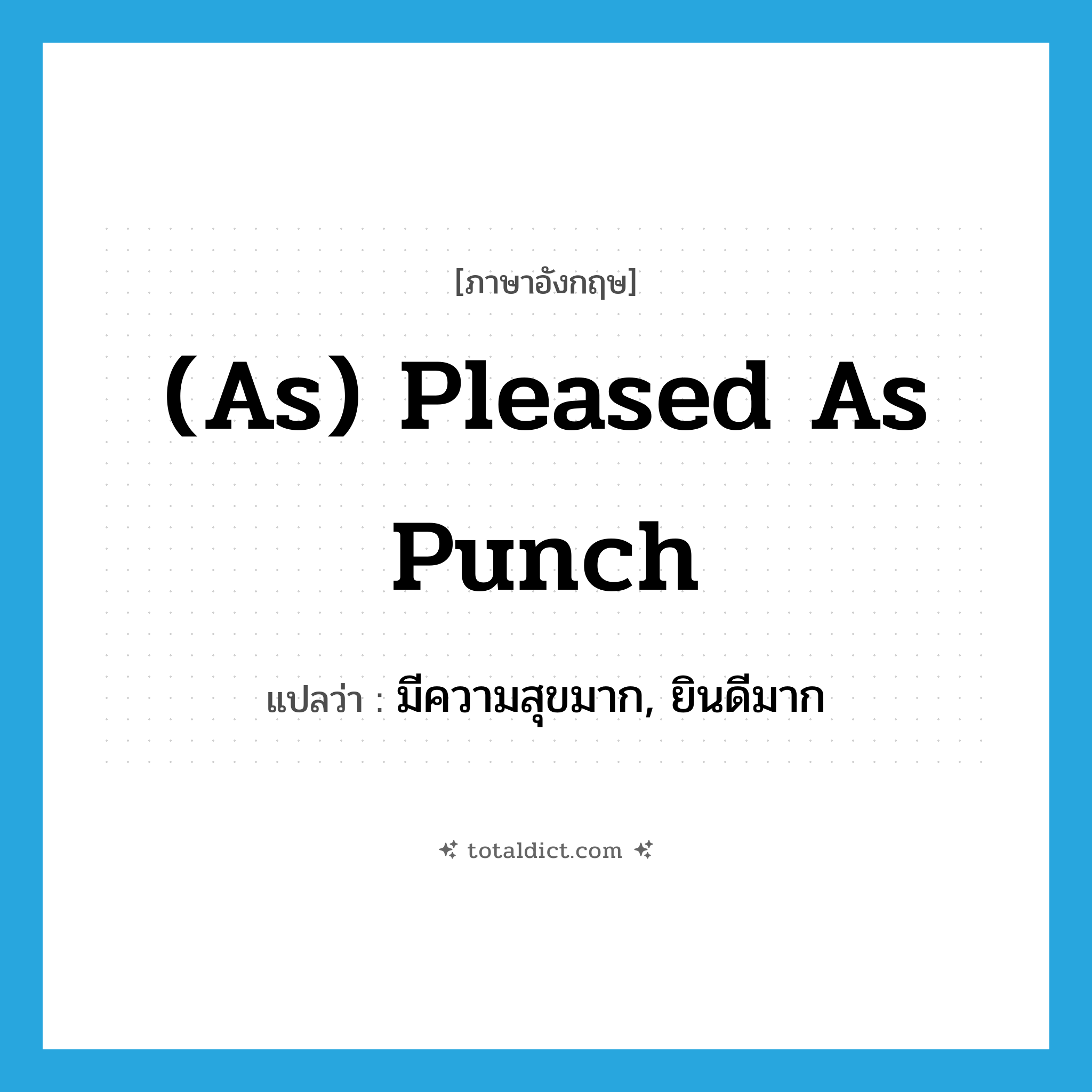 (as) pleased as Punch แปลว่า?, คำศัพท์ภาษาอังกฤษ (as) pleased as Punch แปลว่า มีความสุขมาก, ยินดีมาก ประเภท IDM หมวด IDM