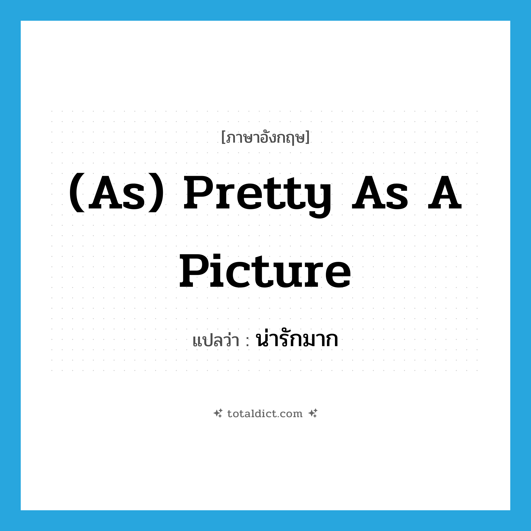 (as) pretty as a picture แปลว่า?, คำศัพท์ภาษาอังกฤษ (as) pretty as a picture แปลว่า น่ารักมาก ประเภท IDM หมวด IDM