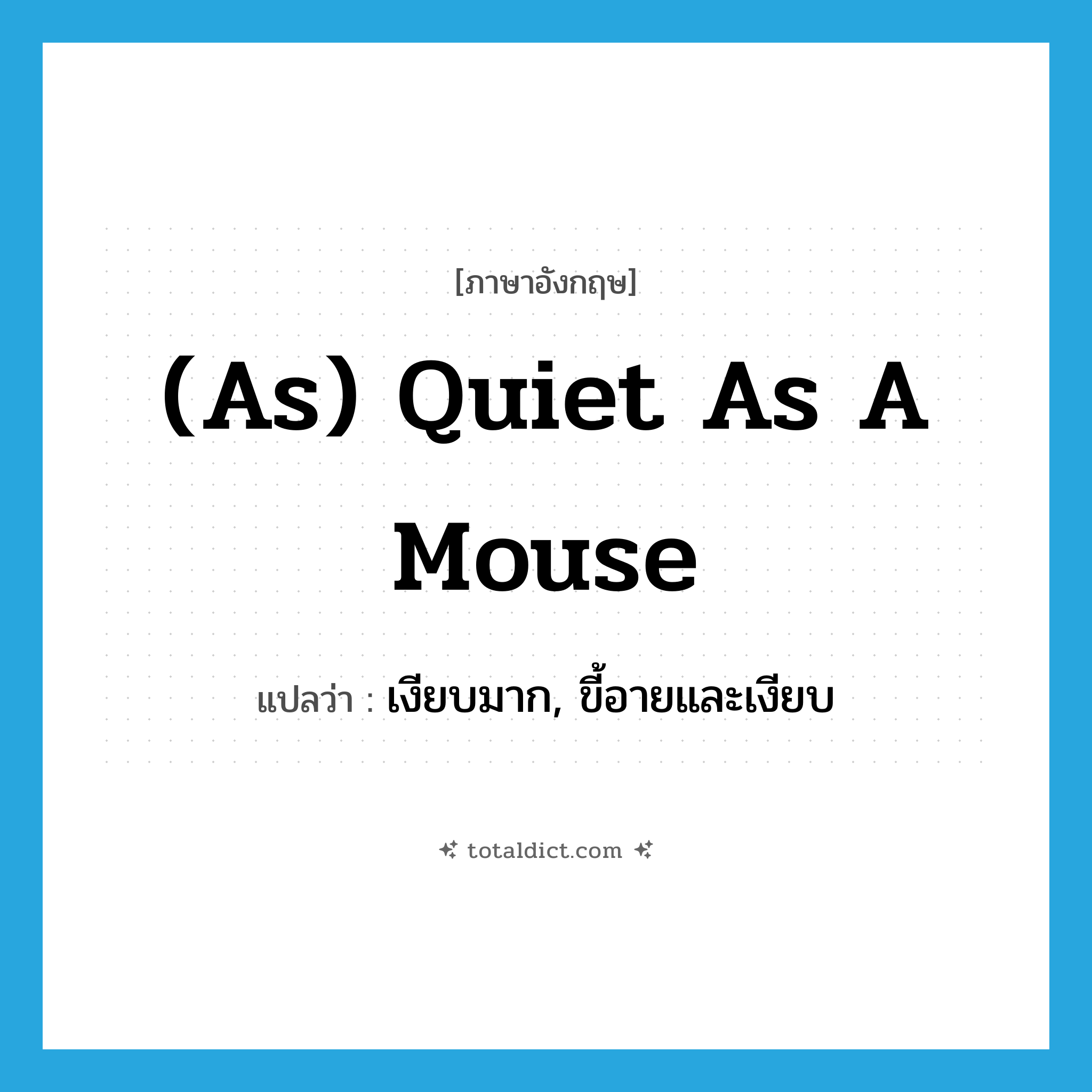 (as) quiet as a mouse แปลว่า?, คำศัพท์ภาษาอังกฤษ (as) quiet as a mouse แปลว่า เงียบมาก, ขี้อายและเงียบ ประเภท IDM หมวด IDM