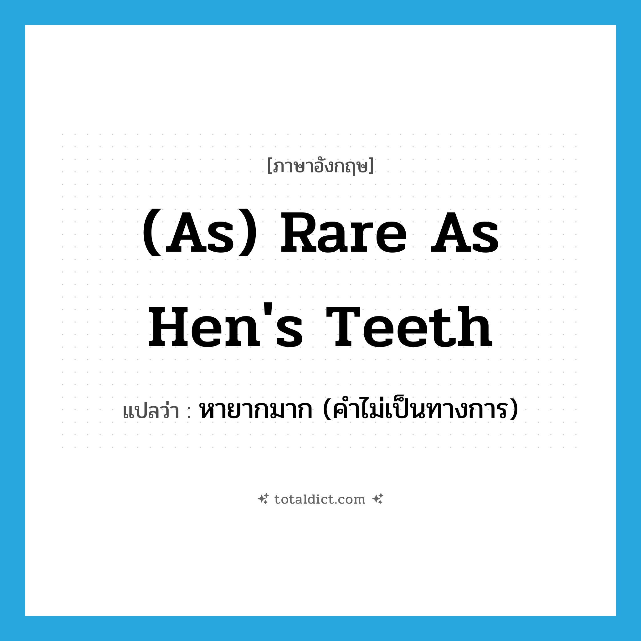 (as) rare as hen&#39;s teeth แปลว่า?, คำศัพท์ภาษาอังกฤษ (as) rare as hen&#39;s teeth แปลว่า หายากมาก (คำไม่เป็นทางการ) ประเภท IDM หมวด IDM