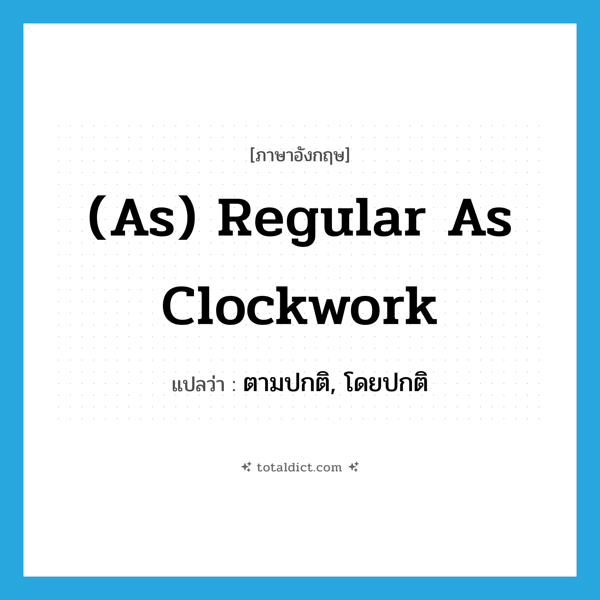 (as) regular as clockwork แปลว่า?, คำศัพท์ภาษาอังกฤษ (as) regular as clockwork แปลว่า ตามปกติ, โดยปกติ ประเภท IDM หมวด IDM