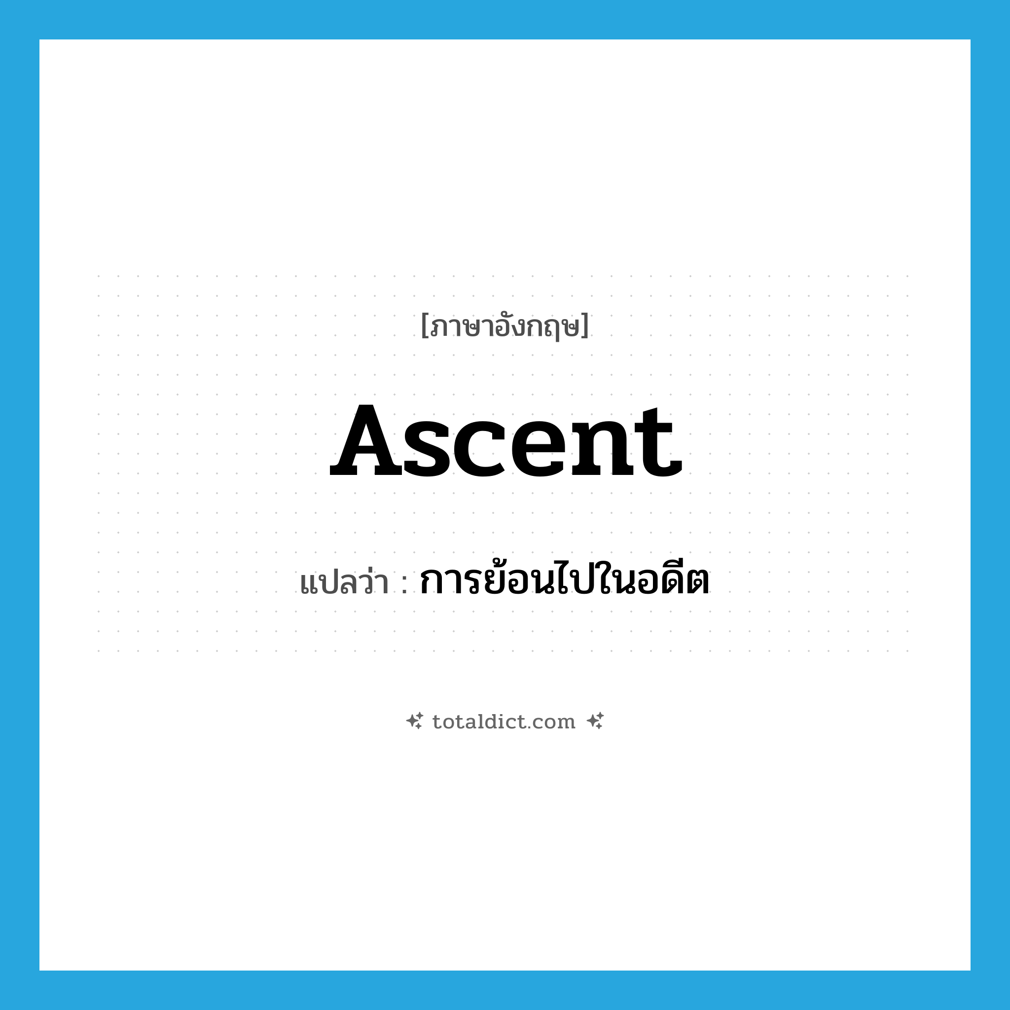 ascent แปลว่า?, คำศัพท์ภาษาอังกฤษ ascent แปลว่า การย้อนไปในอดีต ประเภท N หมวด N