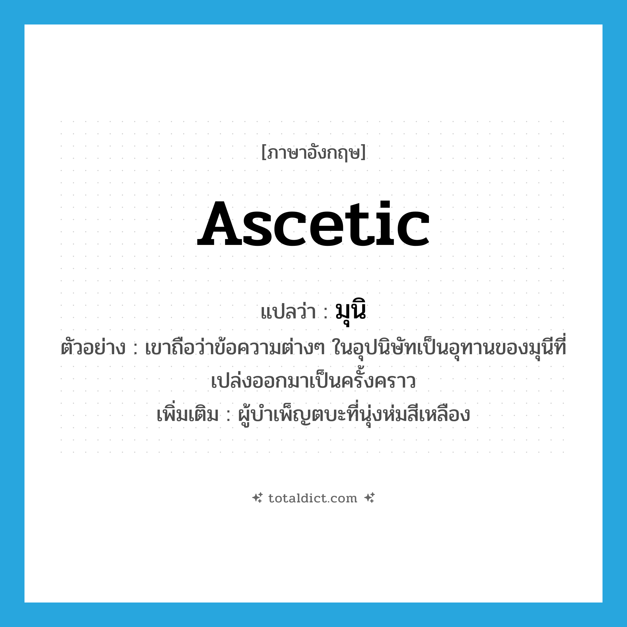 ascetic แปลว่า?, คำศัพท์ภาษาอังกฤษ ascetic แปลว่า มุนิ ประเภท N ตัวอย่าง เขาถือว่าข้อความต่างๆ ในอุปนิษัทเป็นอุทานของมุนีที่เปล่งออกมาเป็นครั้งคราว เพิ่มเติม ผู้บำเพ็ญตบะที่นุ่งห่มสีเหลือง หมวด N