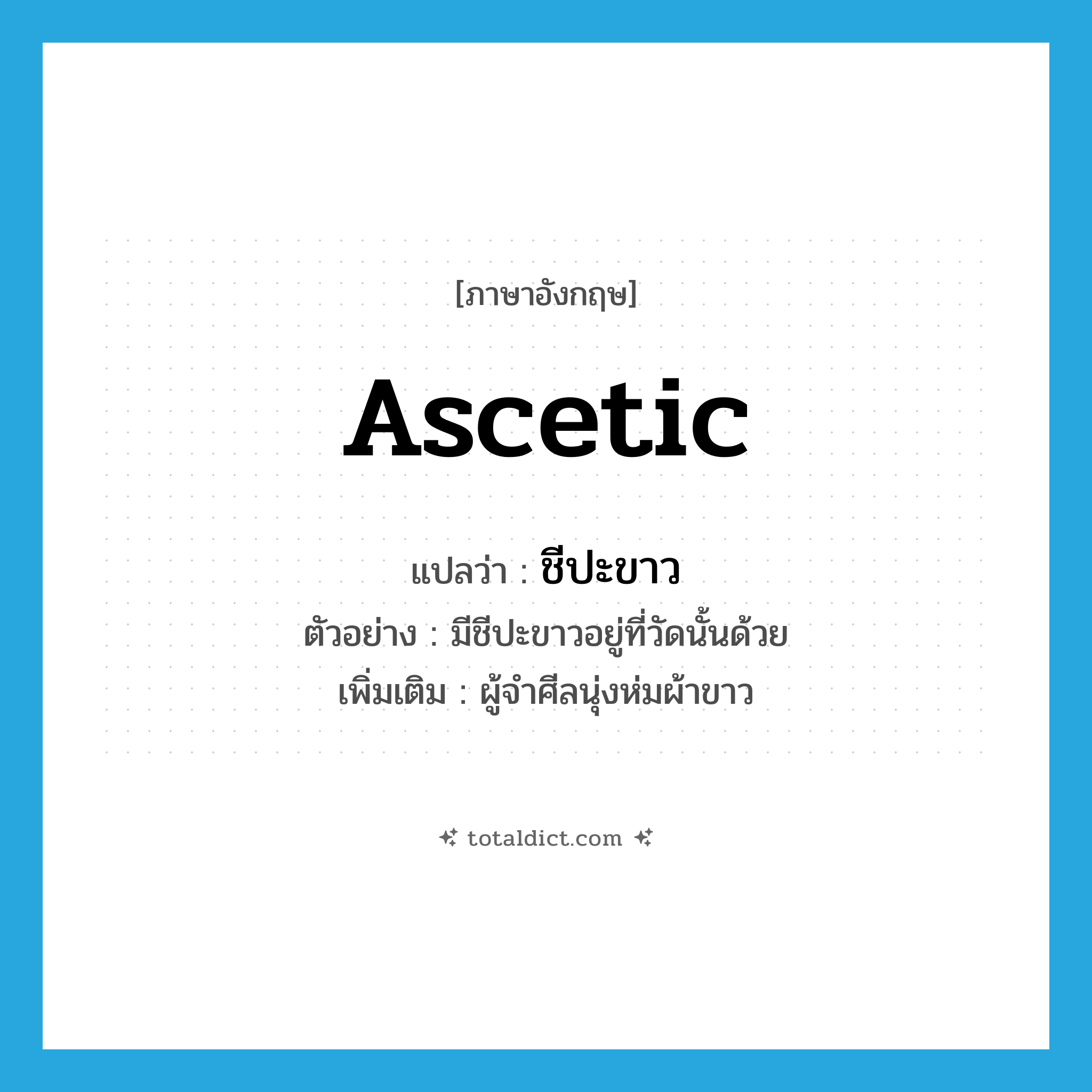 ascetic แปลว่า?, คำศัพท์ภาษาอังกฤษ ascetic แปลว่า ชีปะขาว ประเภท N ตัวอย่าง มีชีปะขาวอยู่ที่วัดนั้นด้วย เพิ่มเติม ผู้จำศีลนุ่งห่มผ้าขาว หมวด N