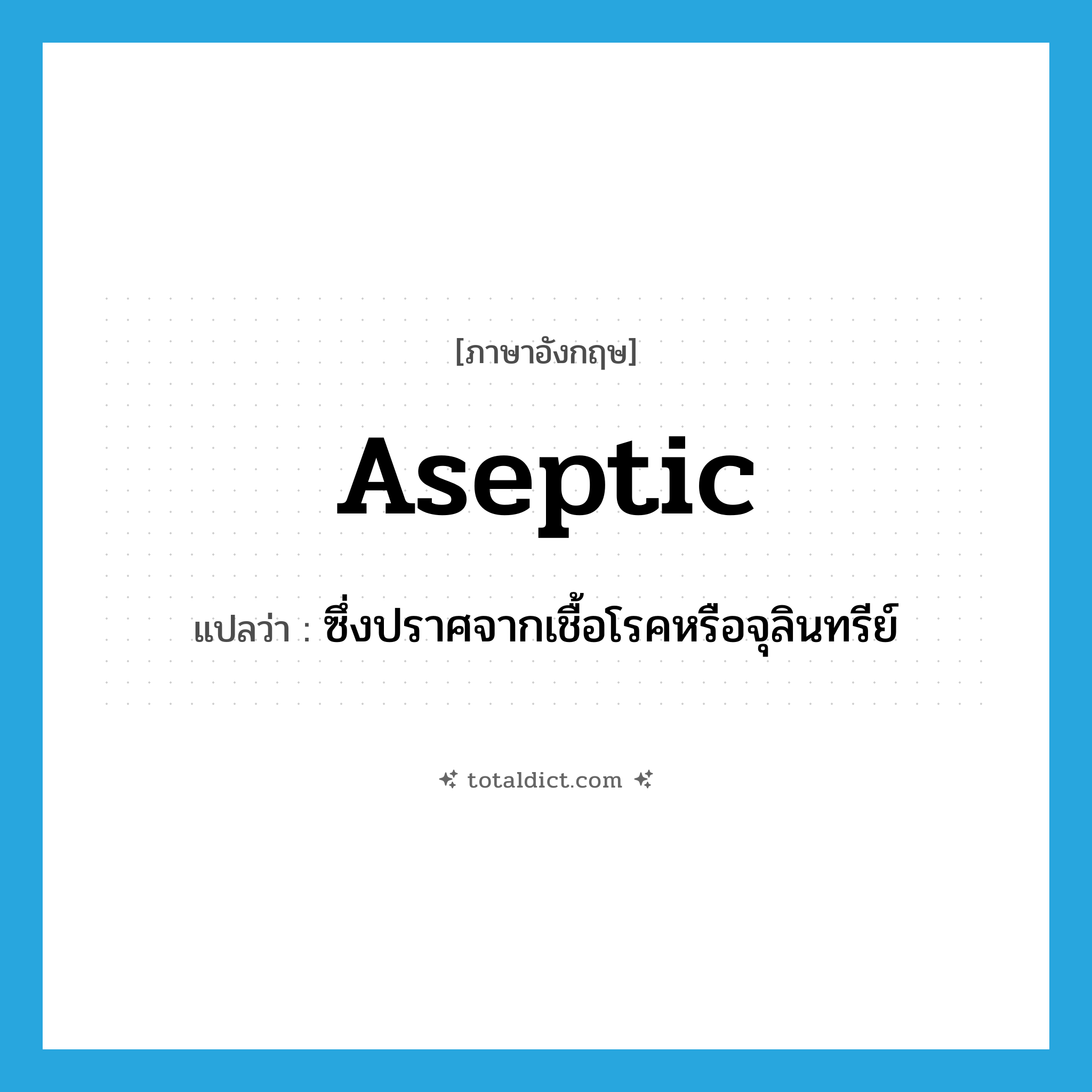 aseptic แปลว่า?, คำศัพท์ภาษาอังกฤษ aseptic แปลว่า ซึ่งปราศจากเชื้อโรคหรือจุลินทรีย์ ประเภท ADJ หมวด ADJ