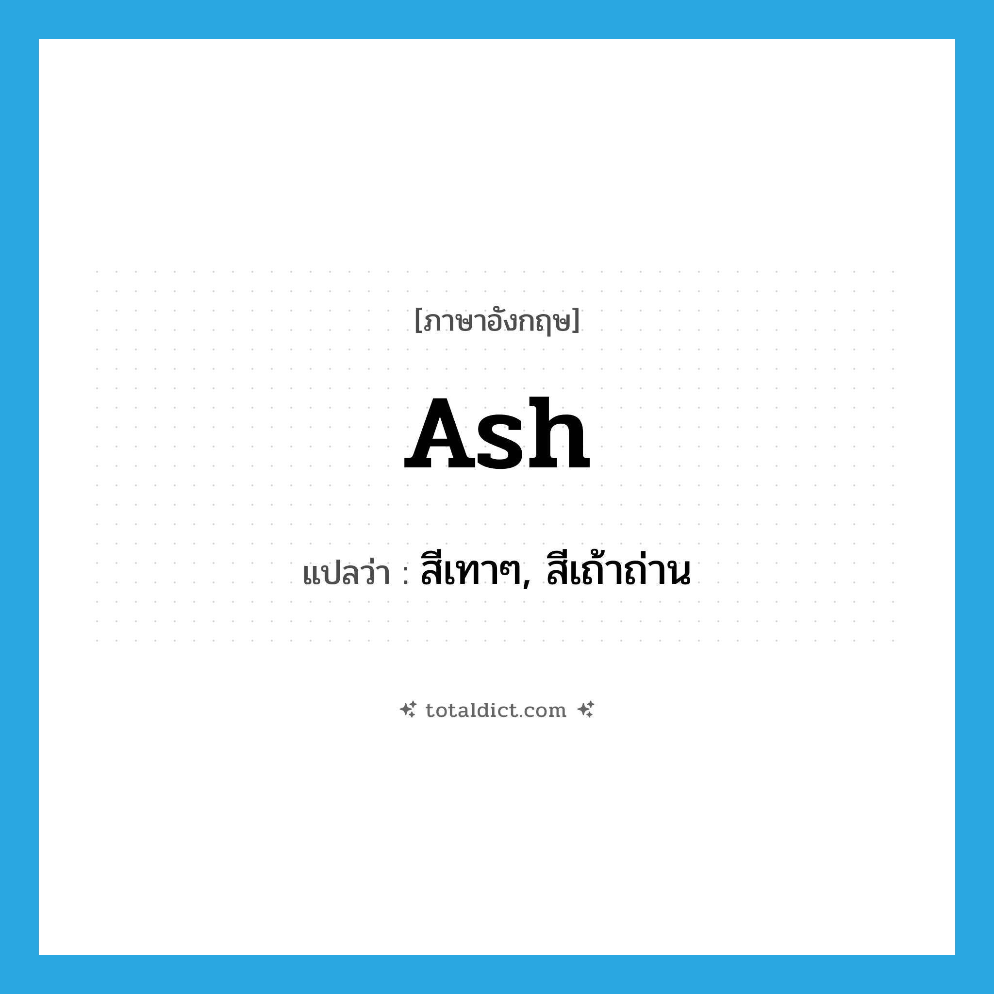 ash แปลว่า?, คำศัพท์ภาษาอังกฤษ ash แปลว่า สีเทาๆ, สีเถ้าถ่าน ประเภท ADJ หมวด ADJ