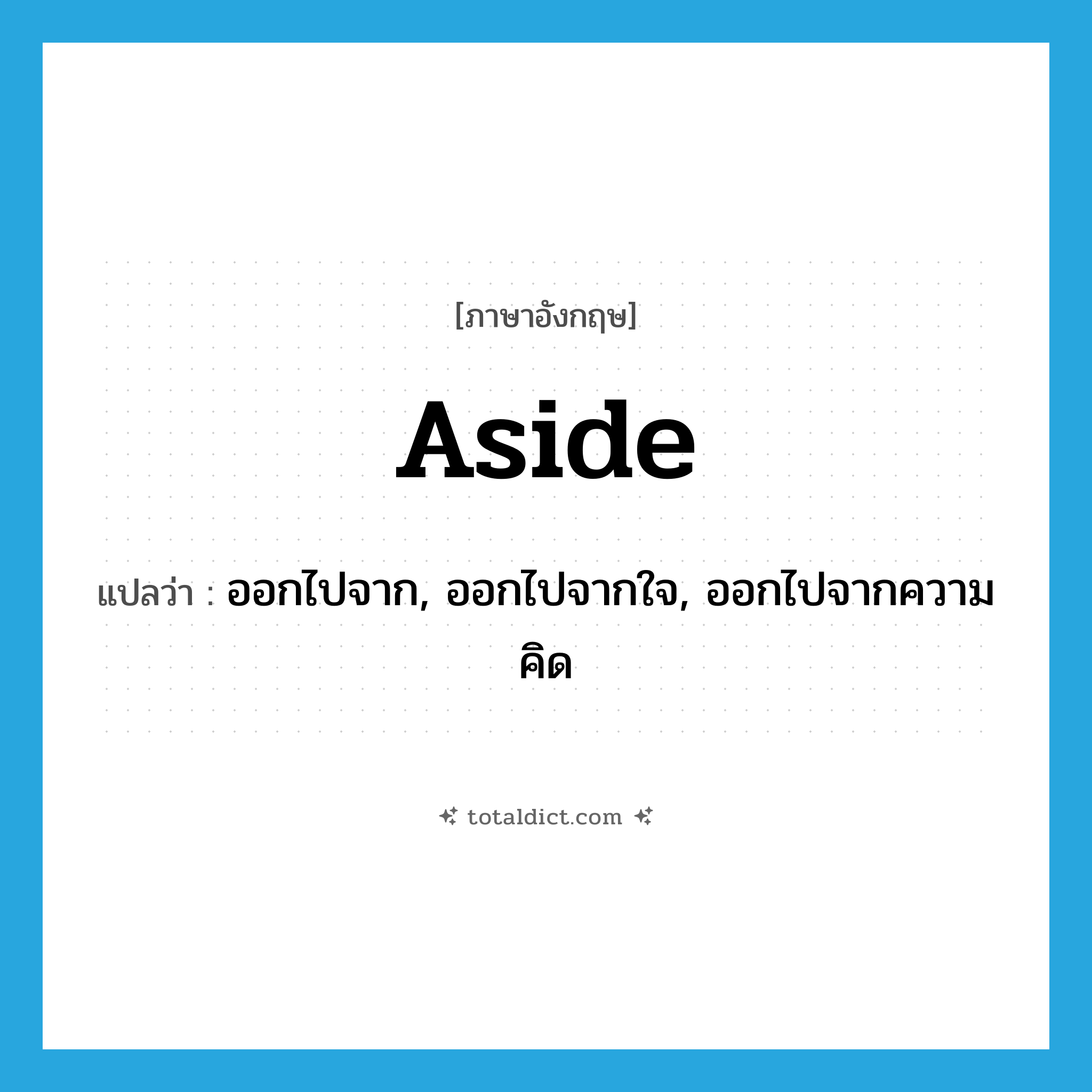 aside แปลว่า?, คำศัพท์ภาษาอังกฤษ aside แปลว่า ออกไปจาก, ออกไปจากใจ, ออกไปจากความคิด ประเภท ADV หมวด ADV