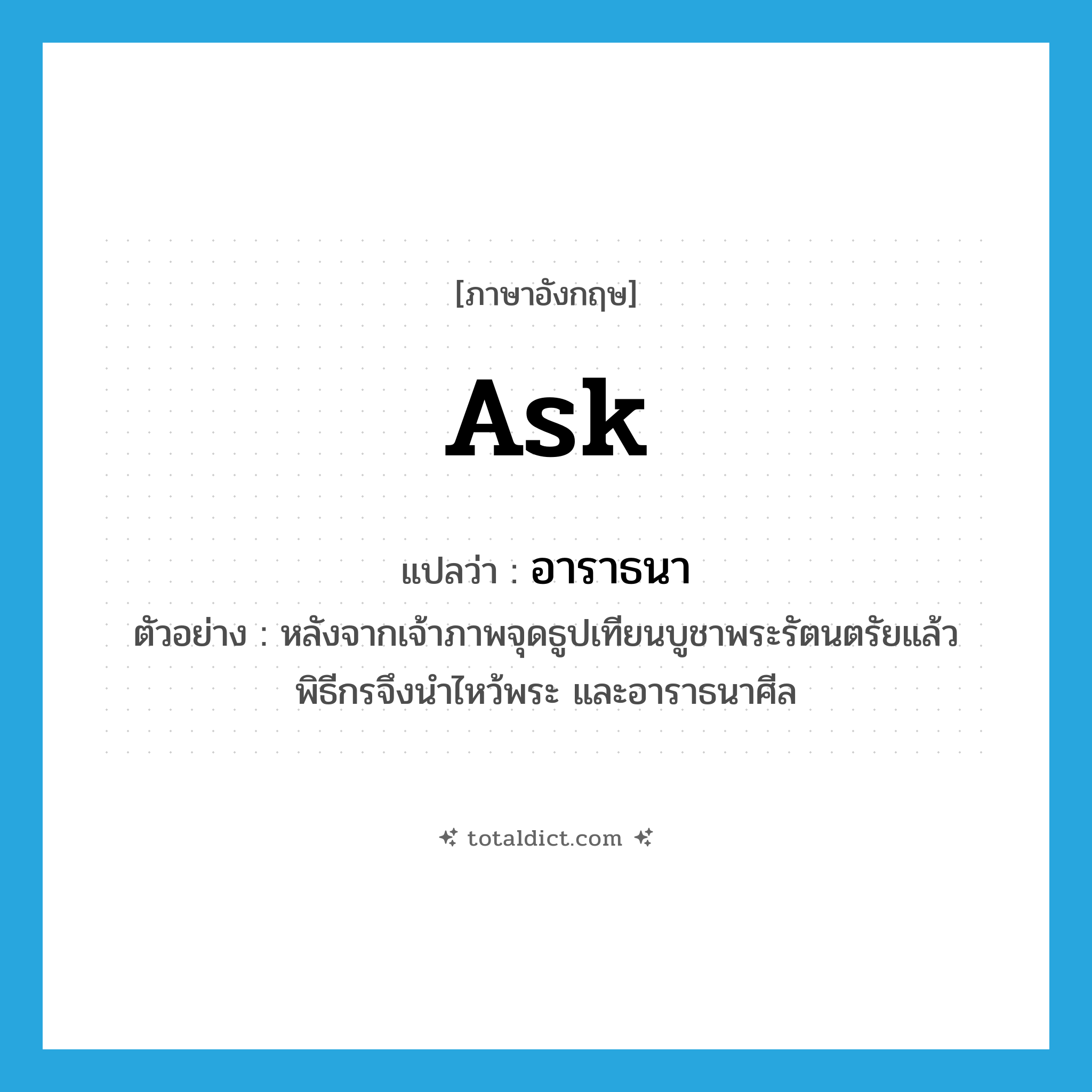 ask แปลว่า?, คำศัพท์ภาษาอังกฤษ ask แปลว่า อาราธนา ประเภท V ตัวอย่าง หลังจากเจ้าภาพจุดธูปเทียนบูชาพระรัตนตรัยแล้ว พิธีกรจึงนำไหว้พระ และอาราธนาศีล หมวด V