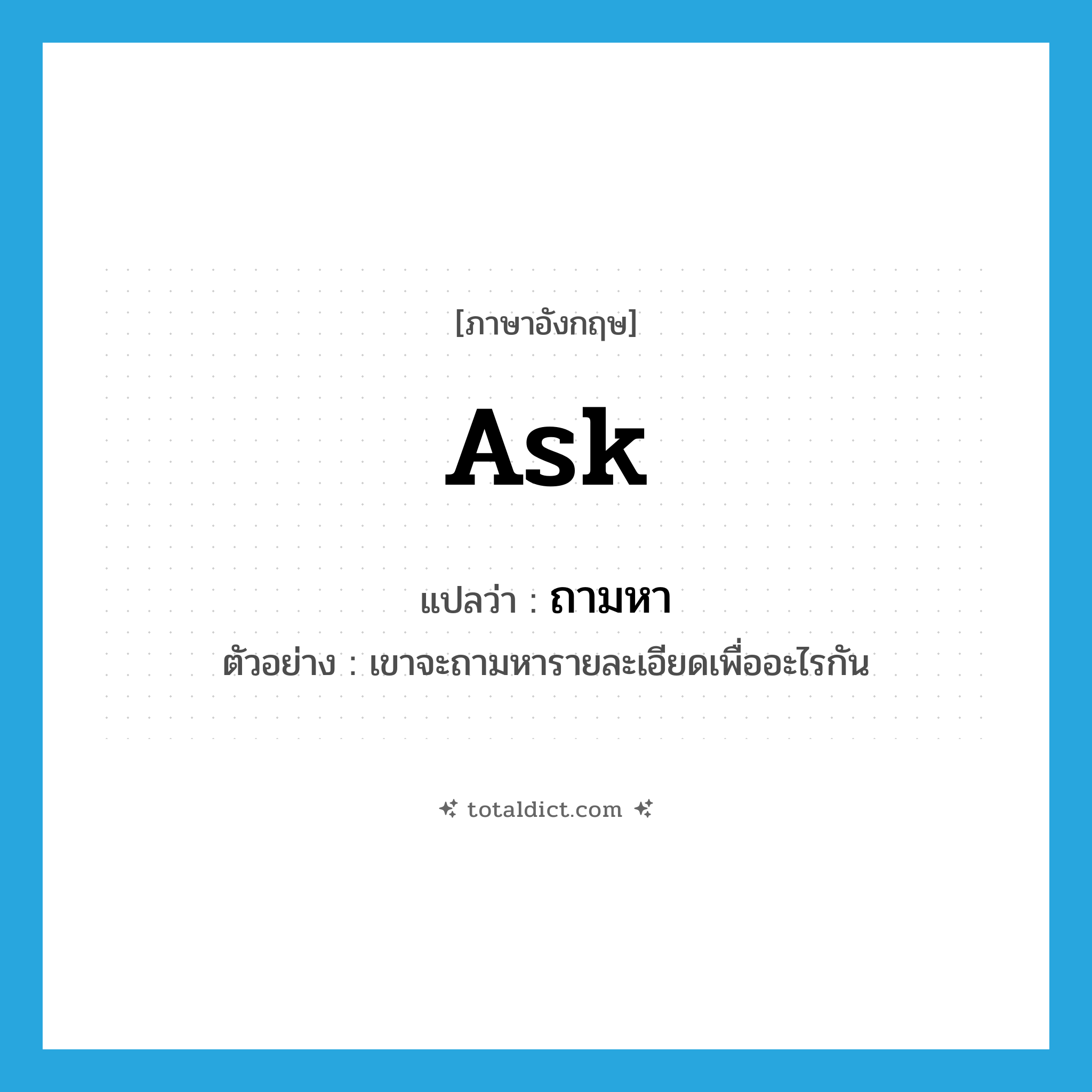 ask แปลว่า?, คำศัพท์ภาษาอังกฤษ ask แปลว่า ถามหา ประเภท V ตัวอย่าง เขาจะถามหารายละเอียดเพื่ออะไรกัน หมวด V