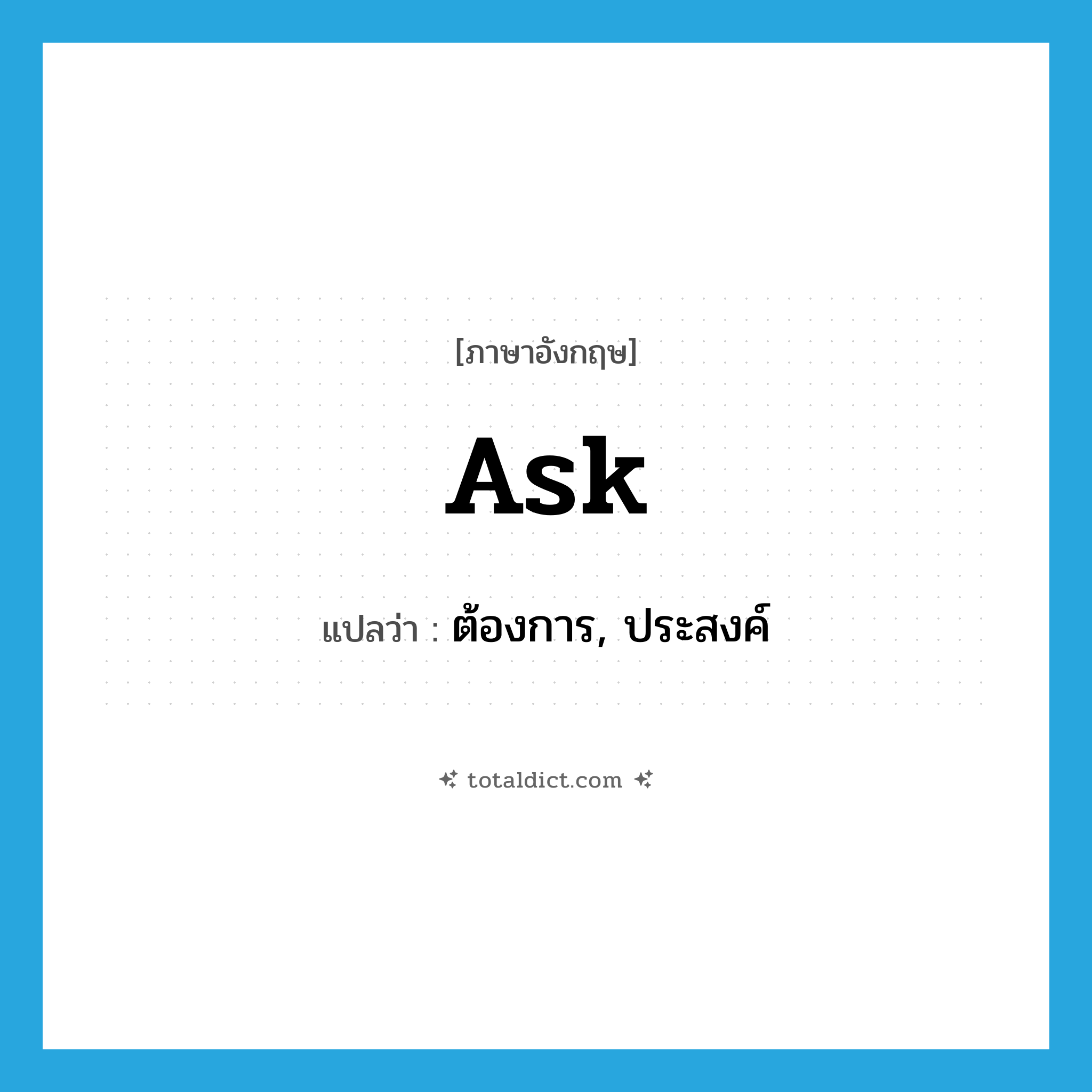 ask แปลว่า?, คำศัพท์ภาษาอังกฤษ ask แปลว่า ต้องการ, ประสงค์ ประเภท VT หมวด VT