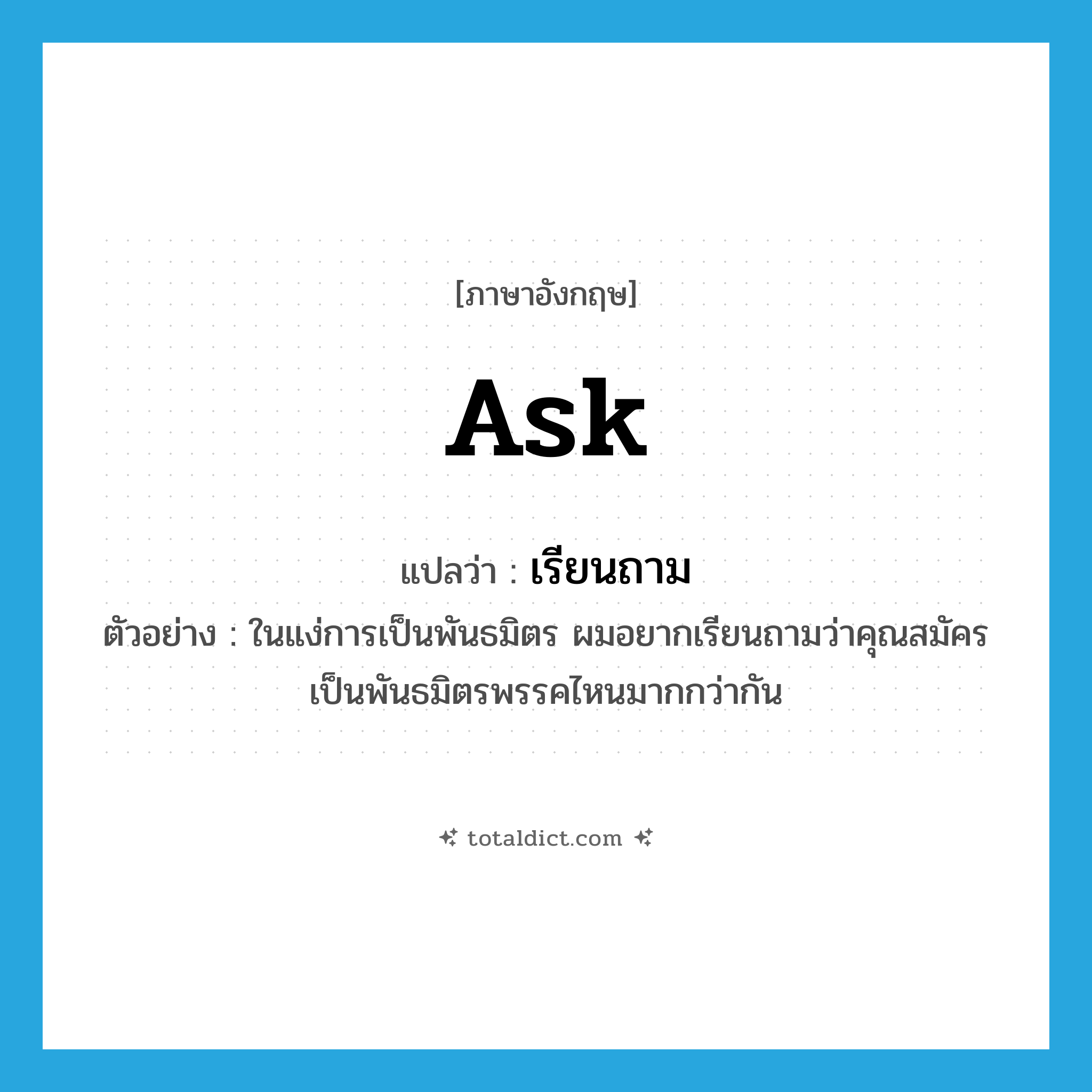 ask แปลว่า?, คำศัพท์ภาษาอังกฤษ ask แปลว่า เรียนถาม ประเภท V ตัวอย่าง ในแง่การเป็นพันธมิตร ผมอยากเรียนถามว่าคุณสมัครเป็นพันธมิตรพรรคไหนมากกว่ากัน หมวด V