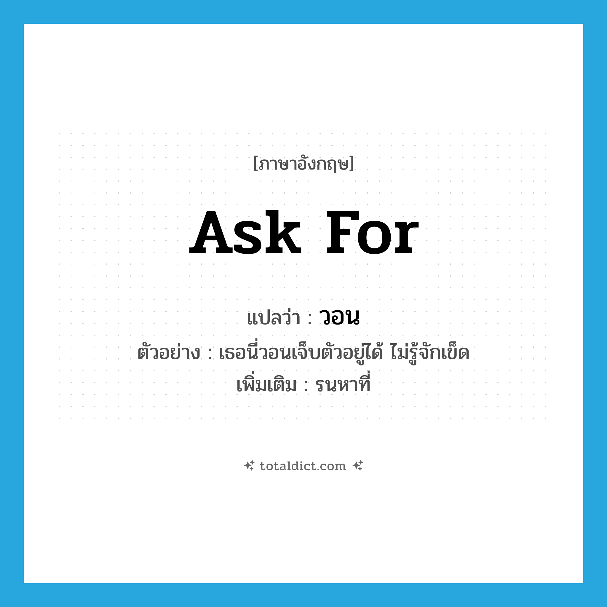 ask for แปลว่า?, คำศัพท์ภาษาอังกฤษ ask for แปลว่า วอน ประเภท V ตัวอย่าง เธอนี่วอนเจ็บตัวอยู่ได้ ไม่รู้จักเข็ด เพิ่มเติม รนหาที่ หมวด V